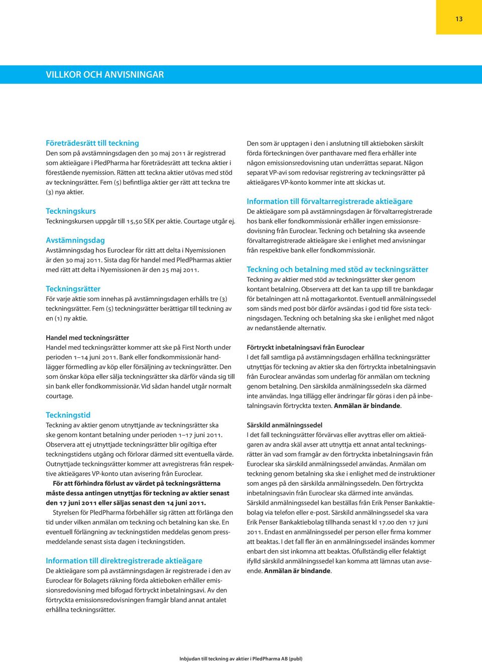 Teckningskurs Teckningskursen uppgår till 15,50 SEK per aktie. Courtage utgår ej. Avstämningsdag Avstämningsdag hos Euroclear för rätt att delta i Nyemissionen är den 30 maj 2011.