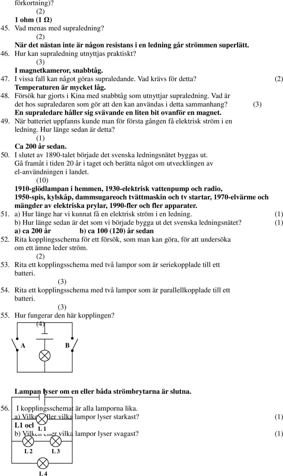 Vad är det hos supraledaren som gör att den kan användas i detta sammanhang? En supraledare håller sig svävande en liten bit ovanför en magnet. 49.