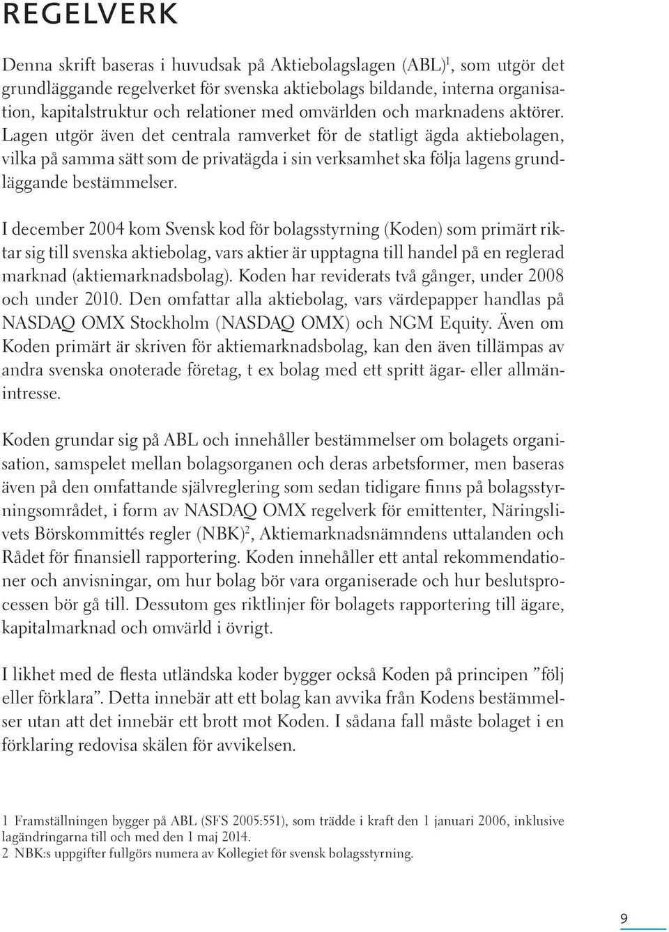 Lagen utgör även det centrala ramverket för de statligt ägda aktiebolagen, vilka på samma sätt som de privatägda i sin verksamhet ska följa lagens grundläggande bestämmelser.