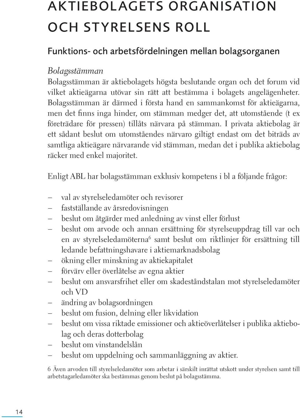 Bolagsstämman är därmed i första hand en sammankomst för aktieägarna, men det finns inga hinder, om stämman medger det, att utomstående (t ex företrädare för pressen) tillåts närvara på stämman.