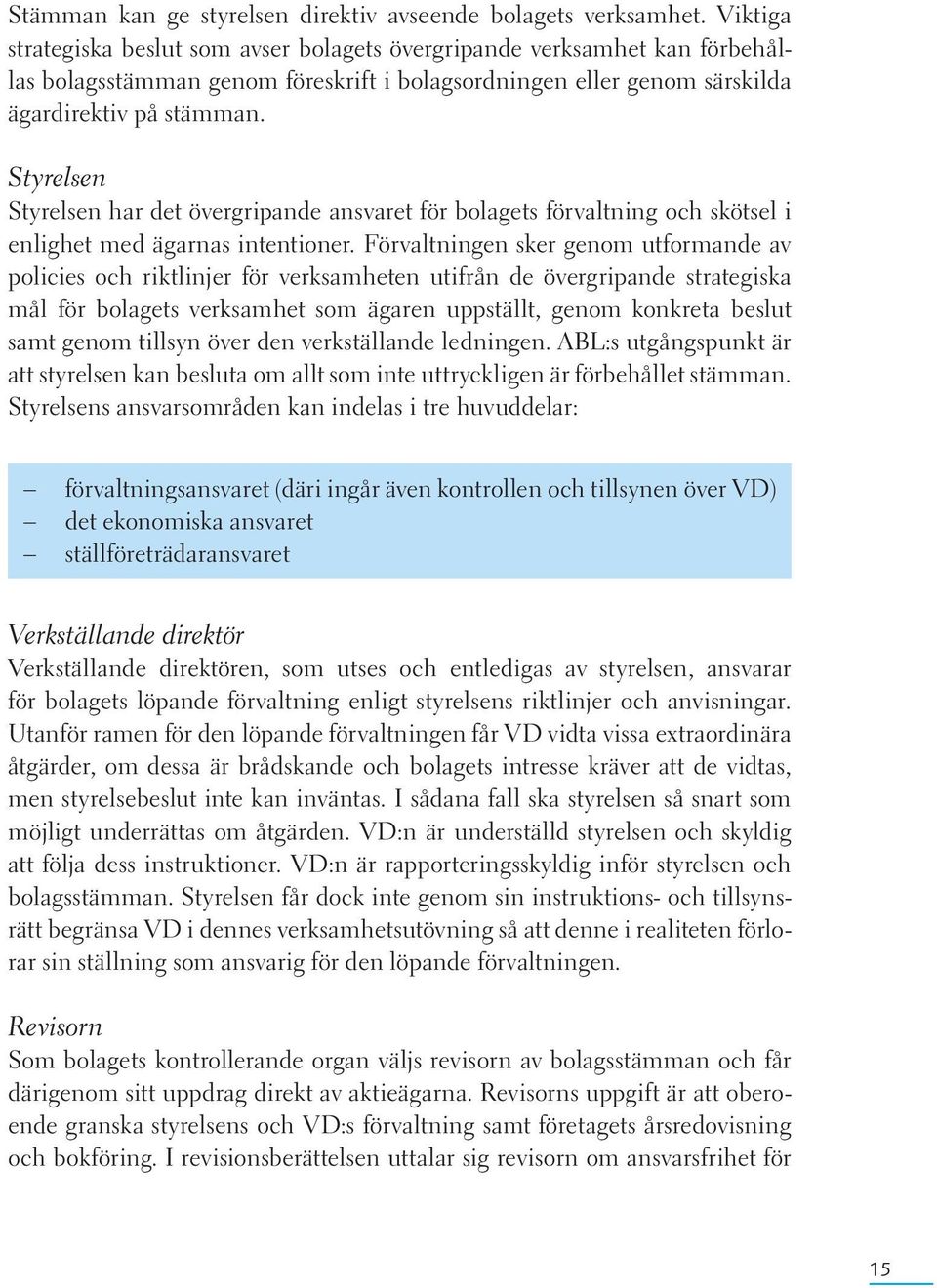 Styrelsen Styrelsen har det övergripande ansvaret för bolagets förvaltning och skötsel i enlighet med ägarnas intentioner.