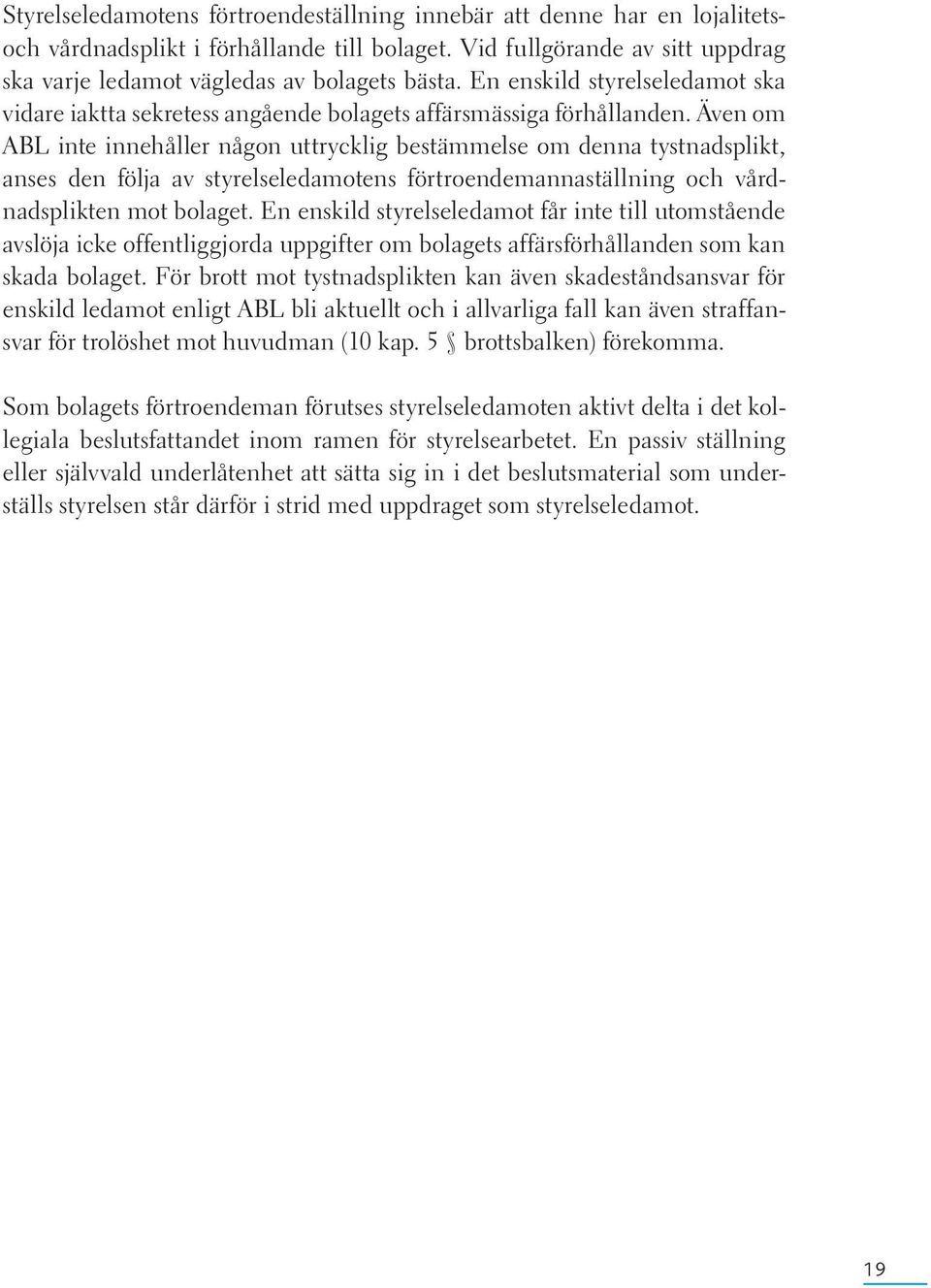 Även om ABL inte innehåller någon uttrycklig bestämmelse om denna tystnadsplikt, anses den följa av styrelseledamotens förtroendemannaställning och vårdnadsplikten mot bolaget.