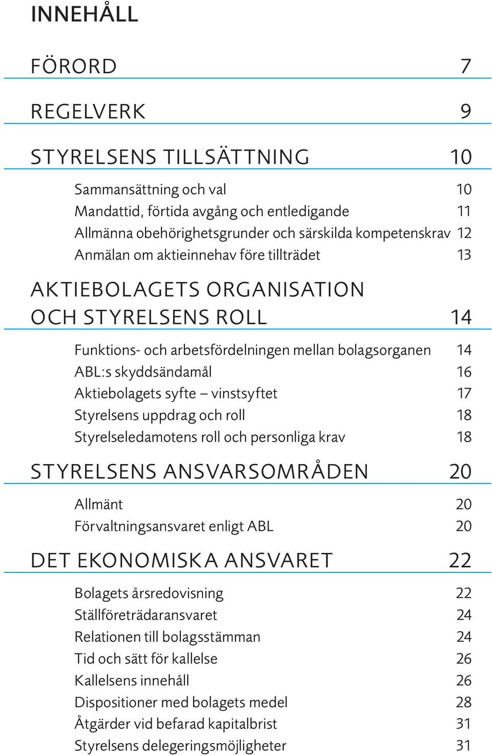 Styrelsens uppdrag och roll 18 Styrelseledamotens roll och personliga krav 18 STYRELSENS ANSVARSOMRÅDEN 20 Allmänt 20 Förvaltningsansvaret enligt ABL 20 DET EKONOMISKA ANSVARET 22 Bolagets