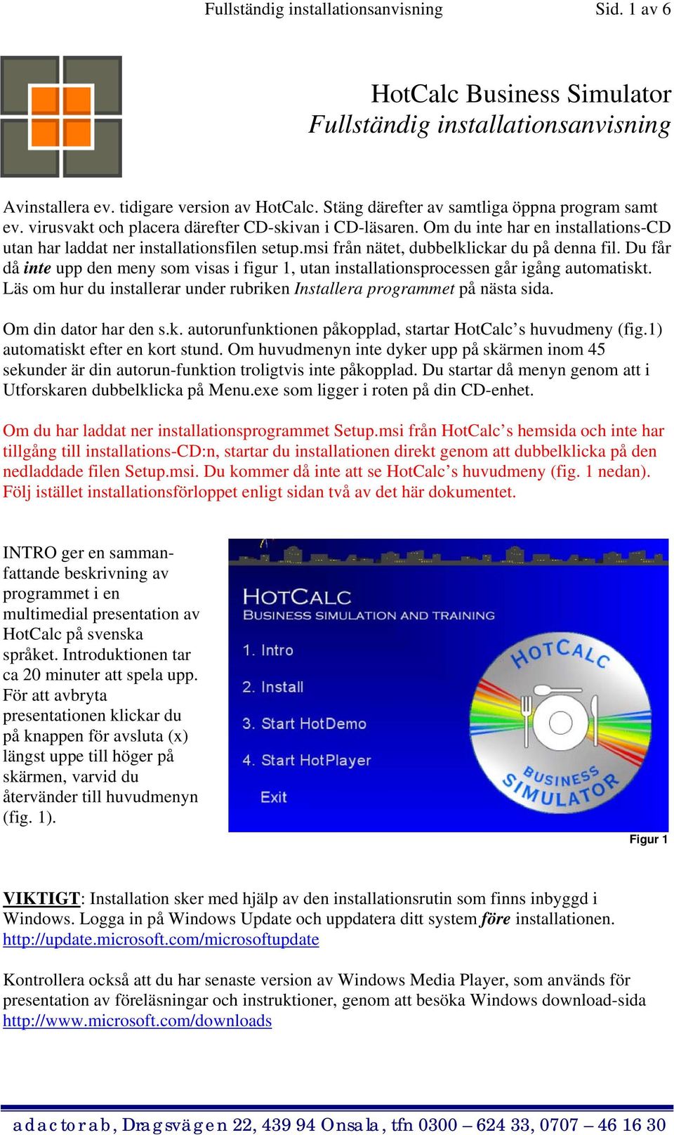 msi från nätet, dubbelklickar du på denna fil. Du får då inte upp den meny som visas i figur 1, utan installationsprocessen går igång automatiskt.