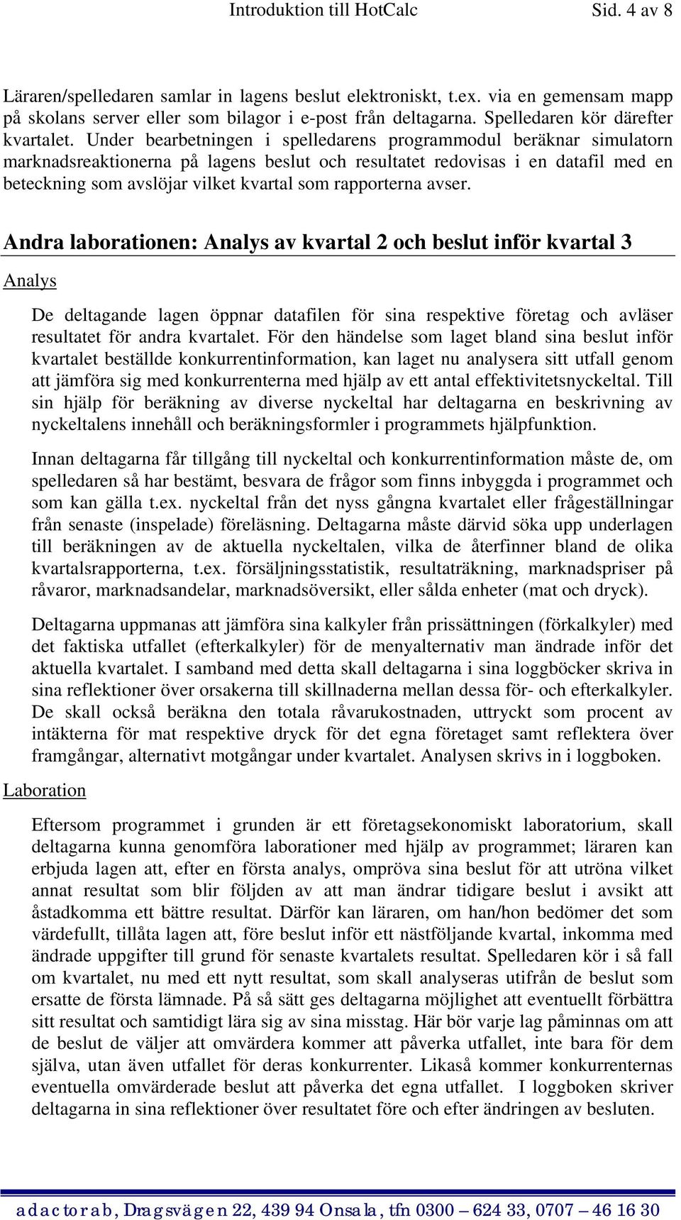 Under bearbetningen i spelledarens programmodul beräknar simulatorn marknadsreaktionerna på lagens beslut och resultatet redovisas i en datafil med en beteckning som avslöjar vilket kvartal som