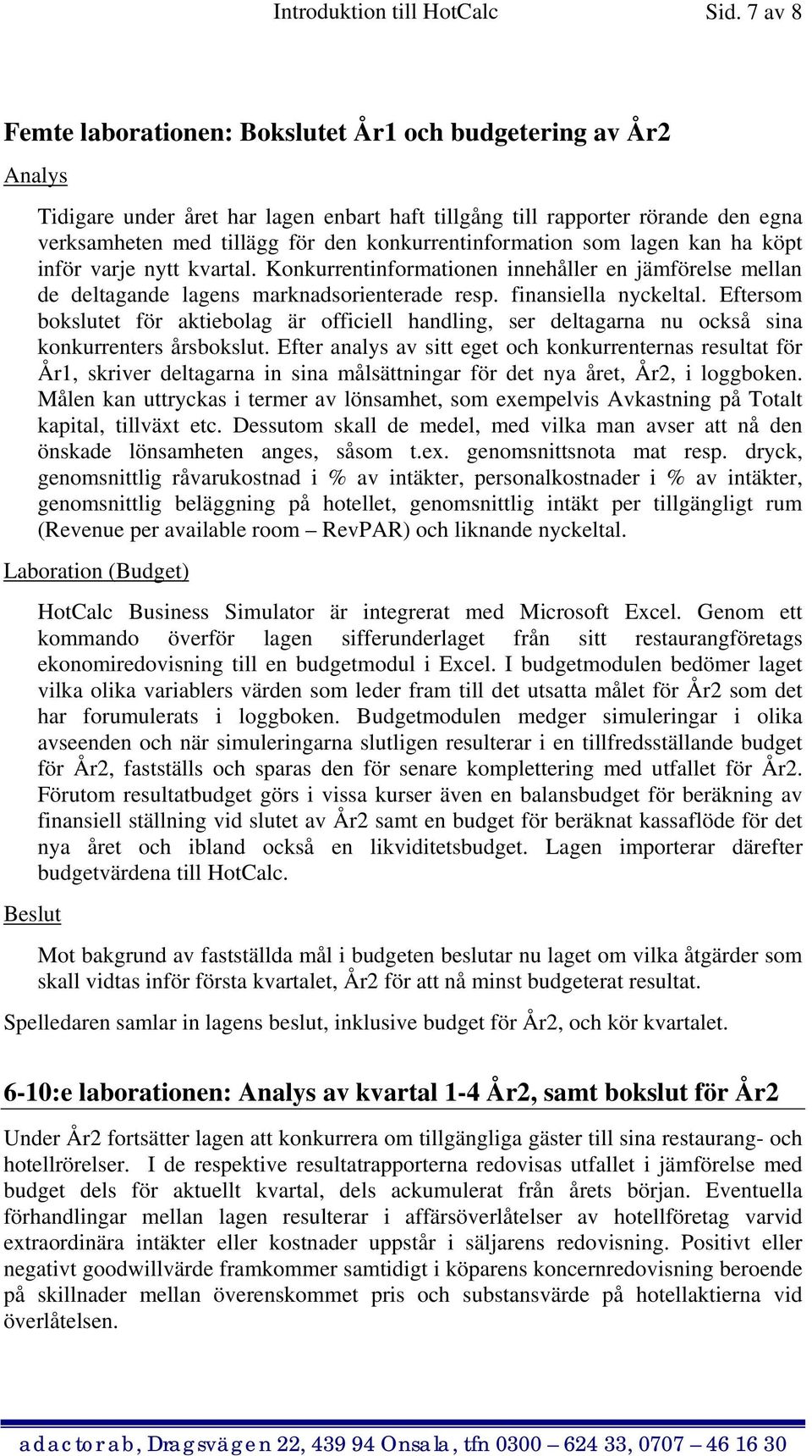 konkurrentinformation som lagen kan ha köpt inför varje nytt kvartal. Konkurrentinformationen innehåller en jämförelse mellan de deltagande lagens marknadsorienterade resp. finansiella nyckeltal.