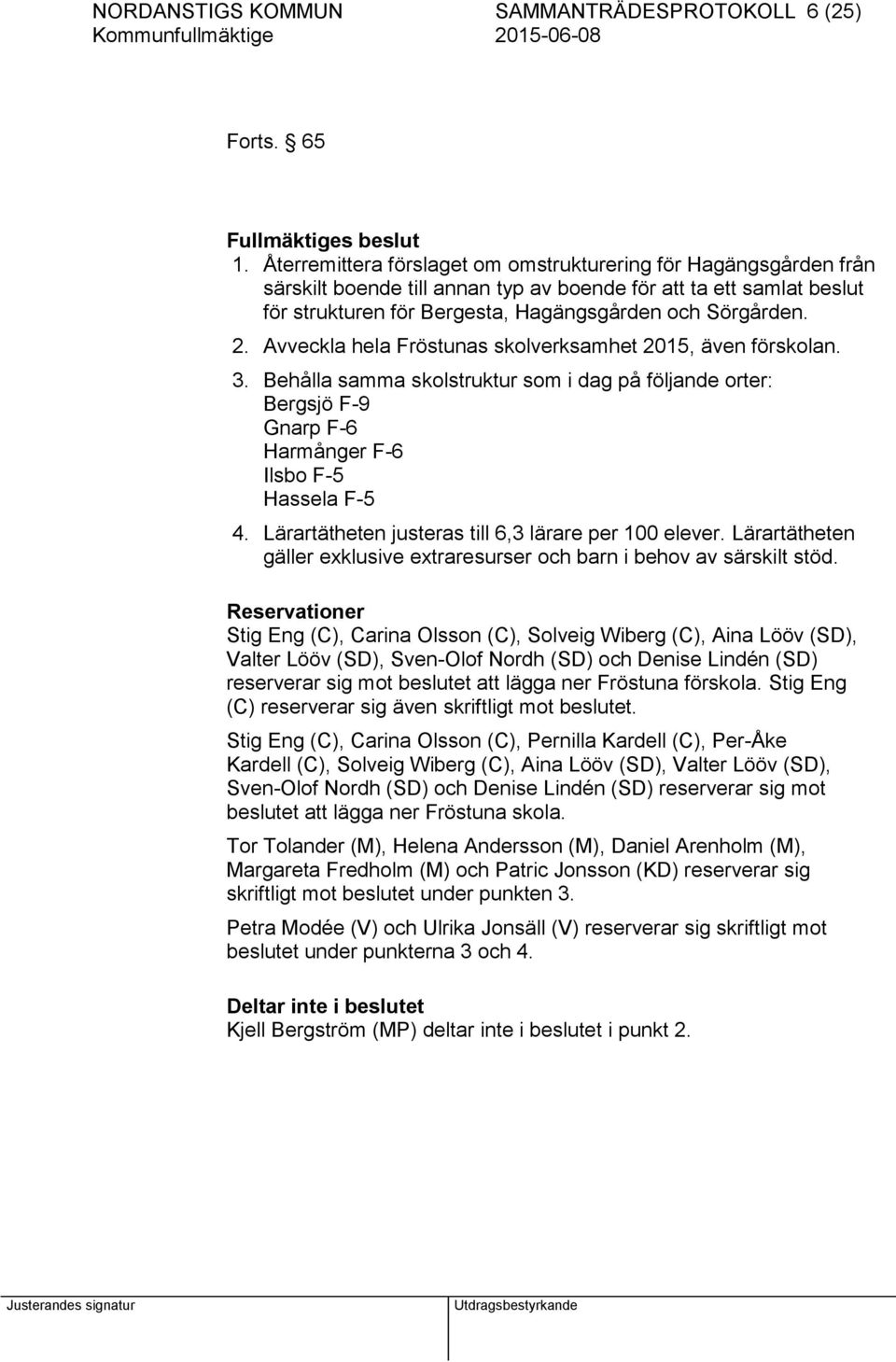 Avveckla hela Fröstunas skolverksamhet 2015, även förskolan. 3. Behålla samma skolstruktur som i dag på följande orter: Bergsjö F-9 Gnarp F-6 Harmånger F-6 Ilsbo F-5 Hassela F-5 4.