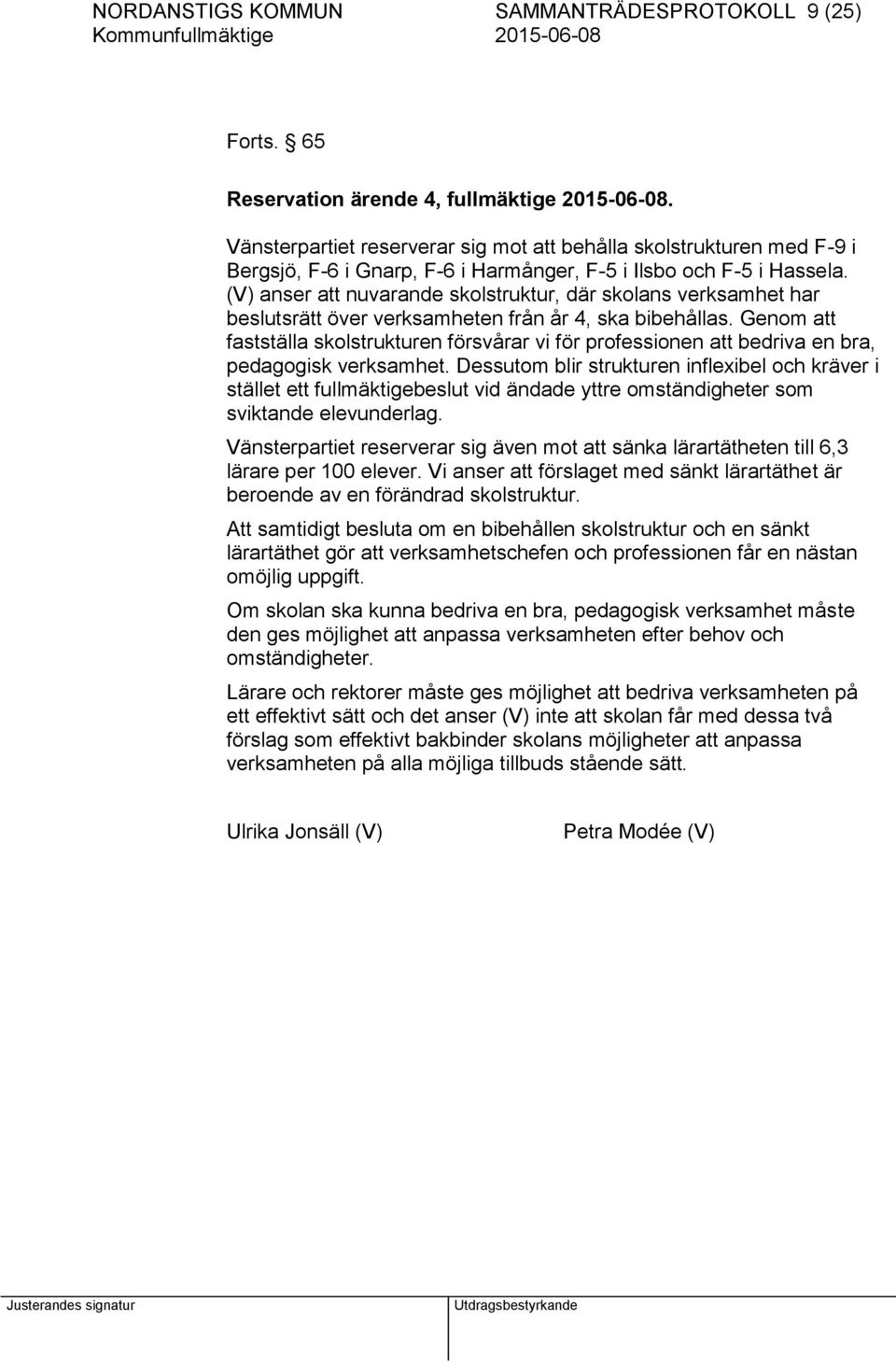 (V) anser att nuvarande skolstruktur, där skolans verksamhet har beslutsrätt över verksamheten från år 4, ska bibehållas.