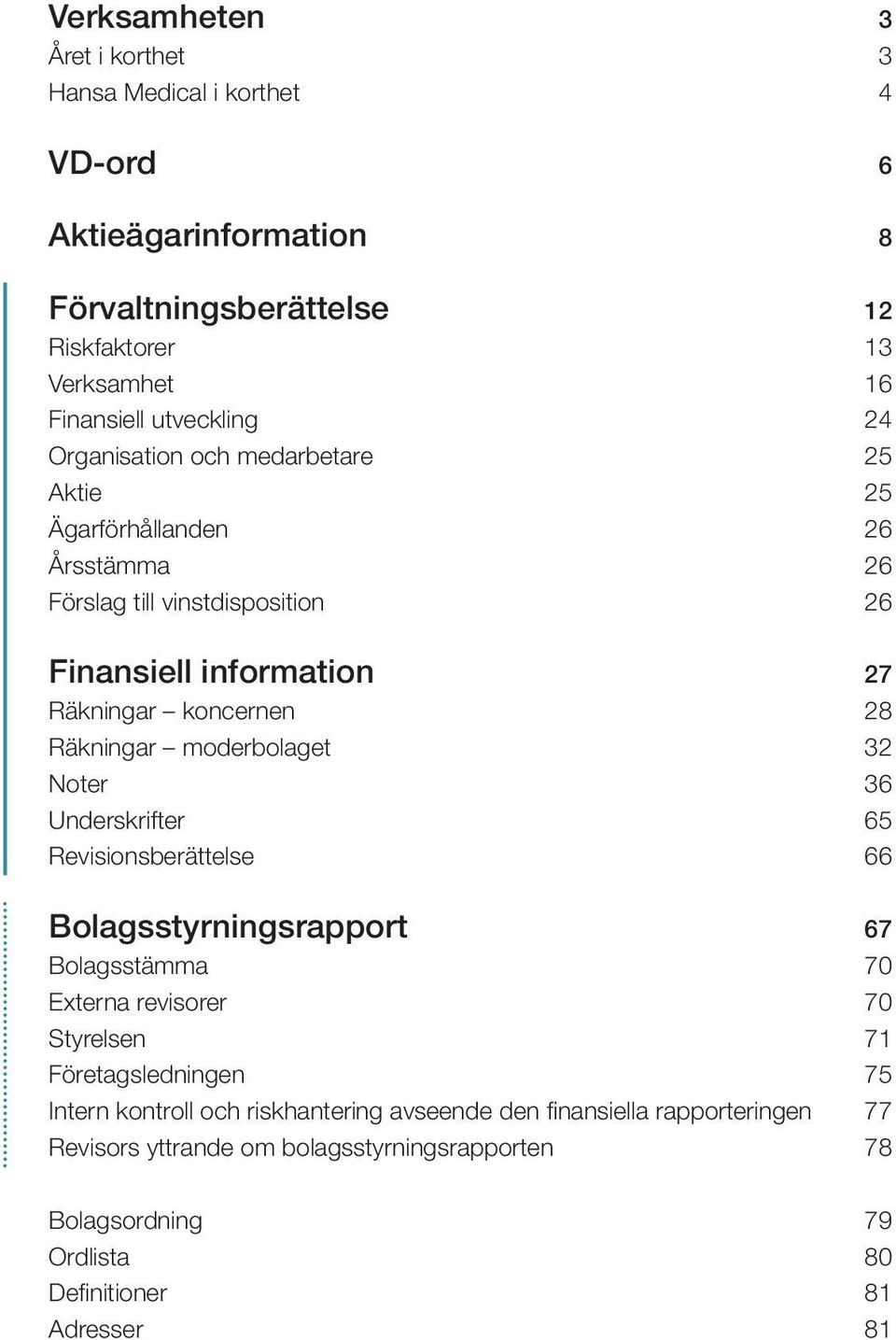 moderbolaget 32 Noter 36 Underskrifter 65 Revisionsberättelse 66 Bolagsstyrningsrapport 67 Bolagsstämma 70 Externa revisorer 70 Styrelsen 71 Företagsledningen 75 Intern