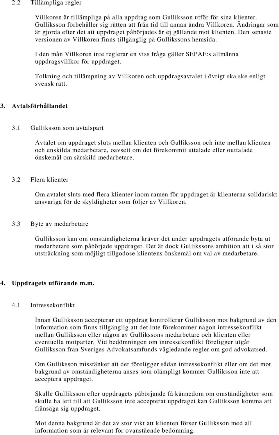 I den mån Villkoren inte reglerar en viss fråga gäller SEPAF:s allmänna uppdragsvillkor för uppdraget. Tolkning och tillämpning av Villkoren och uppdragsavtalet i övrigt ska ske enligt svensk rätt. 3.