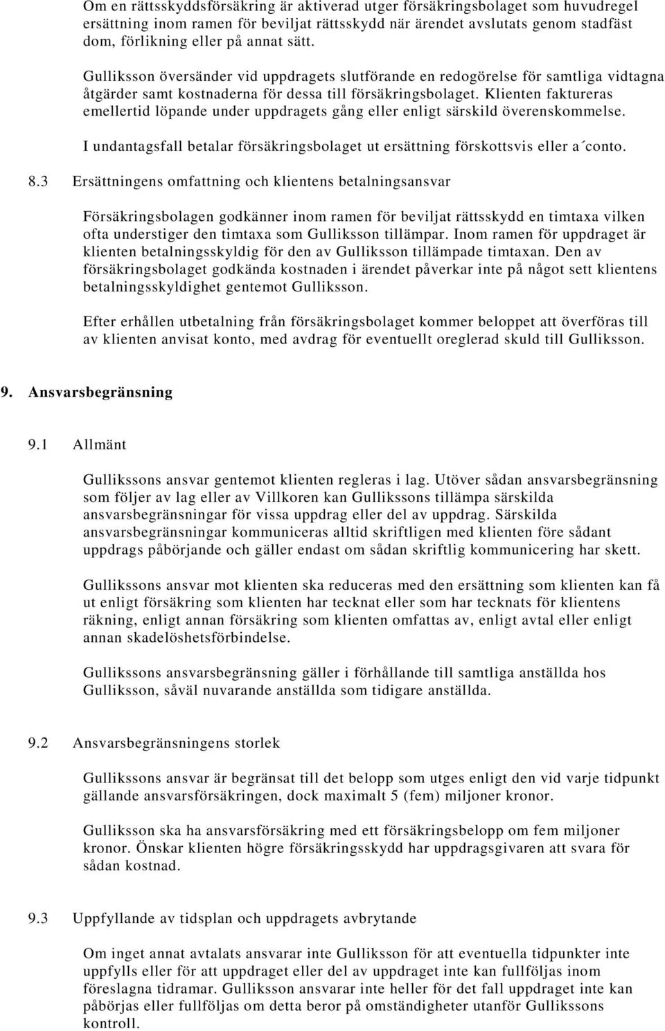 Klienten faktureras emellertid löpande under uppdragets gång eller enligt särskild överenskommelse. I undantagsfall betalar försäkringsbolaget ut ersättning förskottsvis eller a conto. 8.