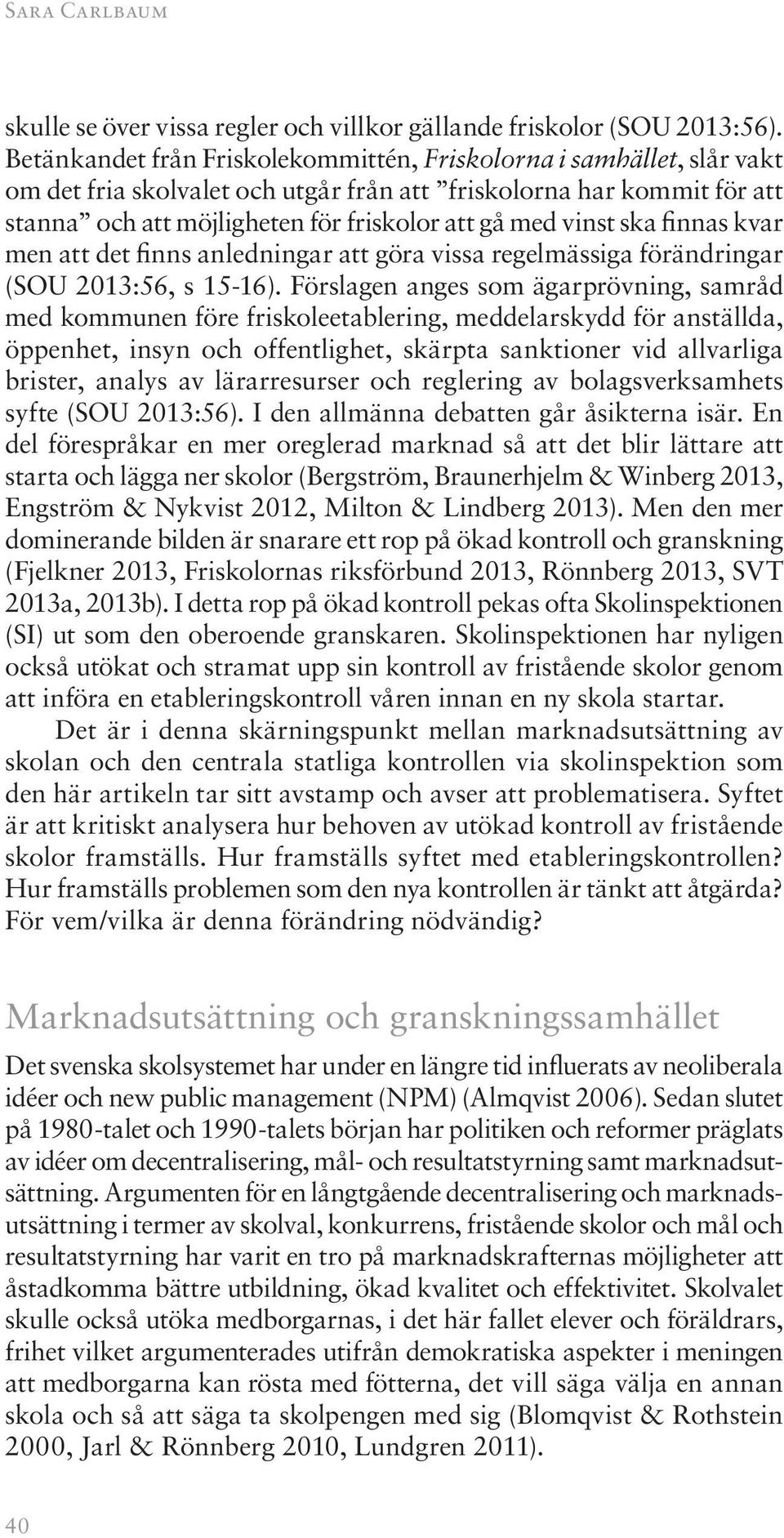 vinst ska finnas kvar men att det finns anledningar att göra vissa regelmässiga förändringar (SOU 2013:56, s 15-16).