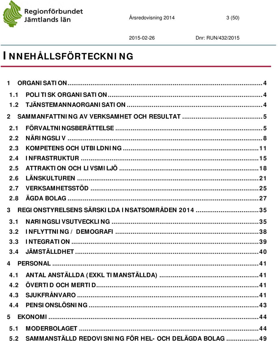 8 ÄGDA BOLAG... 27 3 REGIONSTYRELSENS SÄRSKILDA INSATSOMRÅDEN 2014... 35 3.1 NA RINGSLIVSUTVECKLING... 35 3.2 INFLYTTNING / DEMOGRAFI... 38 3.3 INTEGRATION... 39 3.4 JÄMSTÄLLDHET... 40 4 PERSONAL.