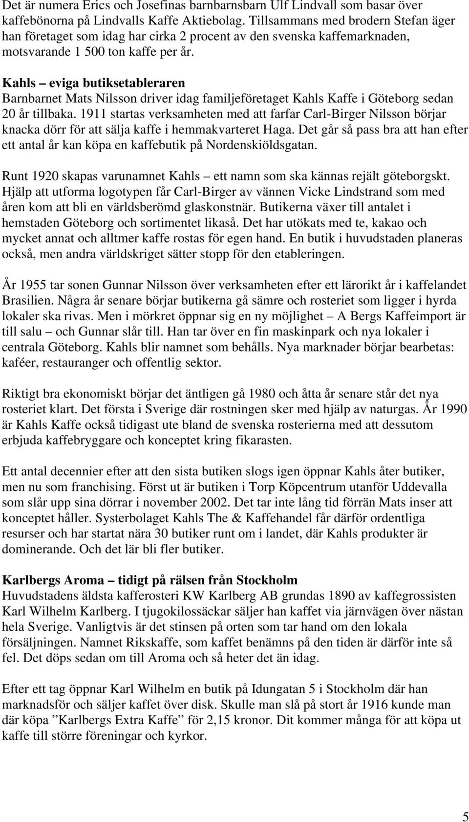 Kahls eviga butiksetableraren Barnbarnet Mats Nilsson driver idag familjeföretaget Kahls Kaffe i Göteborg sedan 20 år tillbaka.