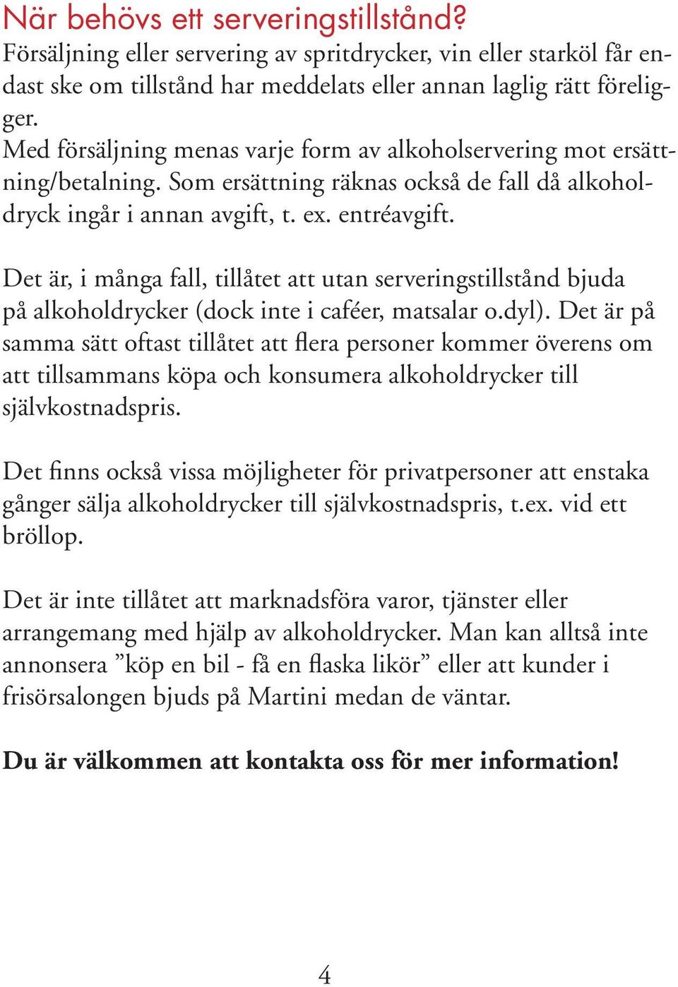 Det är, i många fall, tillåtet att utan serveringstillstånd bjuda på alkoholdrycker (dock inte i caféer, matsalar o.dyl).