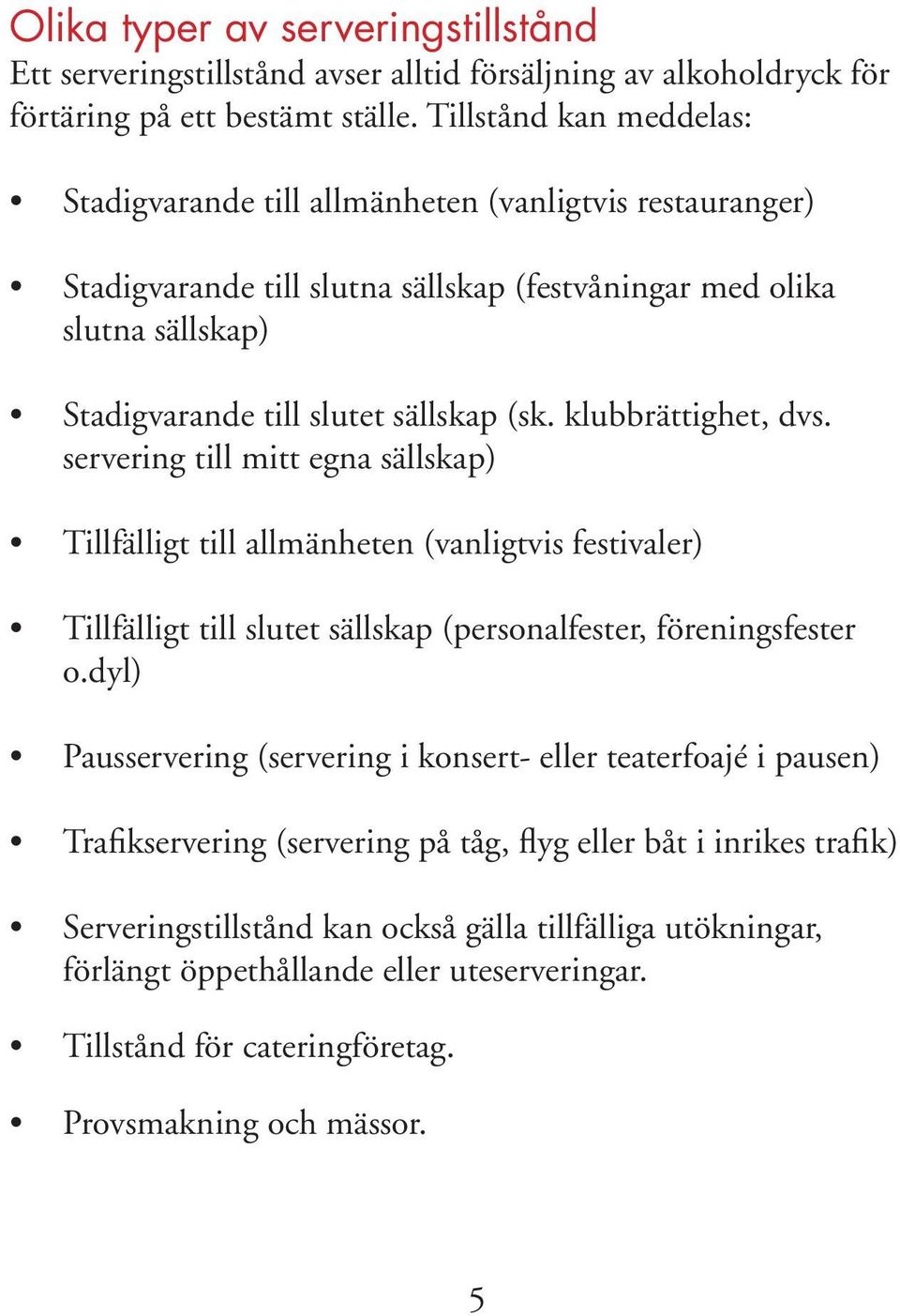 klubbrättighet, dvs. servering till mitt egna sällskap) Tillfälligt till allmänheten (vanligtvis festivaler) Tillfälligt till slutet sällskap (personalfester, föreningsfester o.