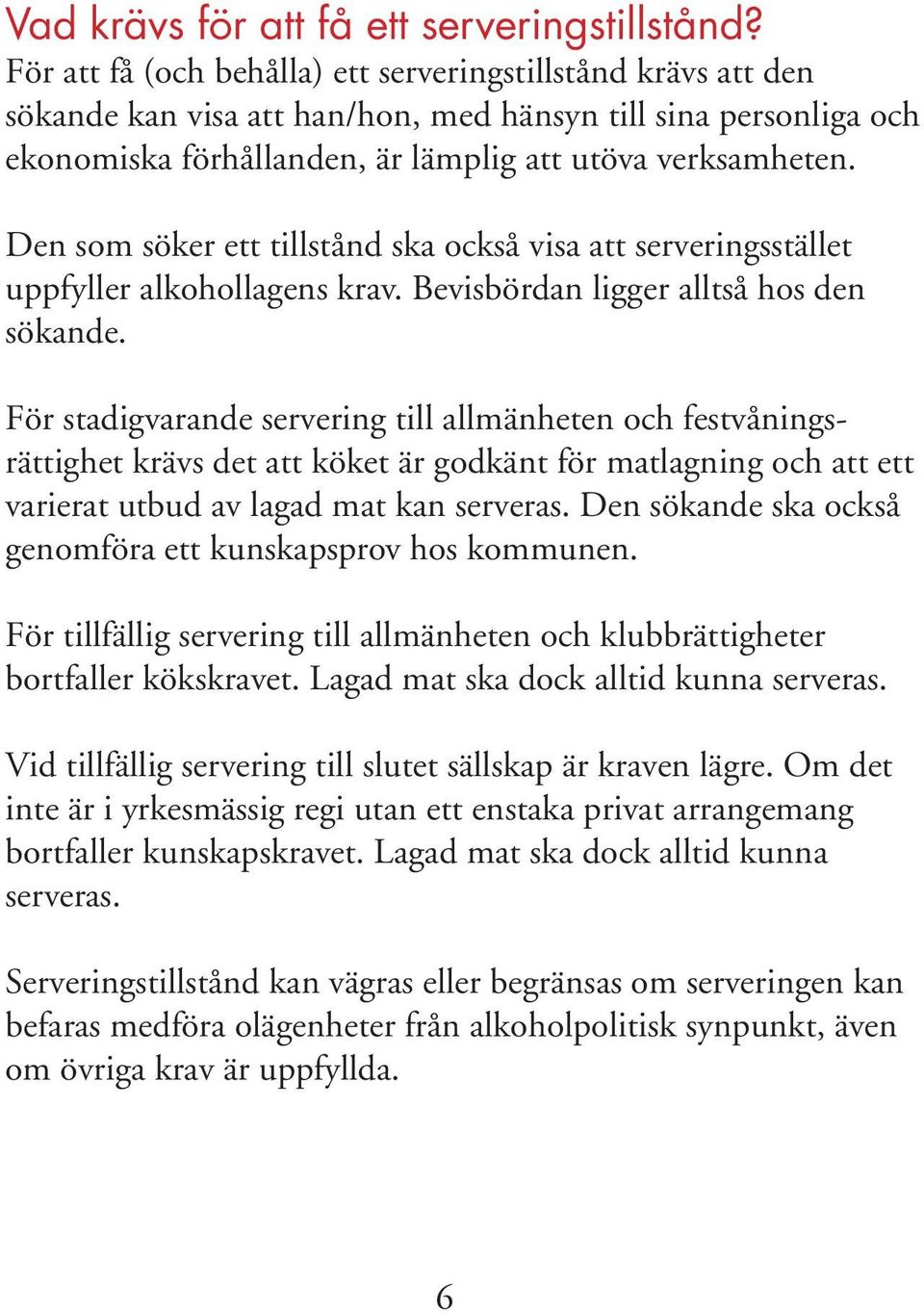 Den som söker ett tillstånd ska också visa att serveringsstället uppfyller alkohollagens krav. Bevisbördan ligger alltså hos den sökande.