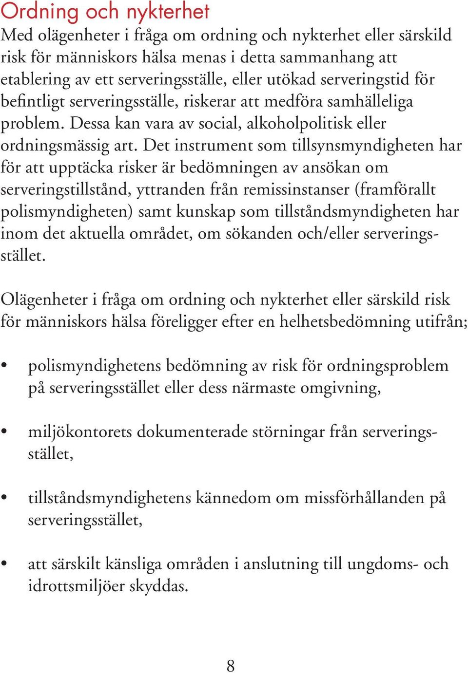 Det instrument som tillsynsmyndigheten har för att upptäcka risker är bedömningen av ansökan om serveringstillstånd, yttranden från remissinstanser (framförallt polismyndigheten) samt kunskap som