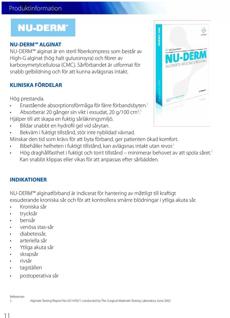 1 Absorberar 20 gånger sin vikt i exsudat, 20 g/100 cm 2. 1 Hjälper till att skapa en fuktig sårläkningsmiljö. Bildar snabbt en hydrofil gel vid sårytan.