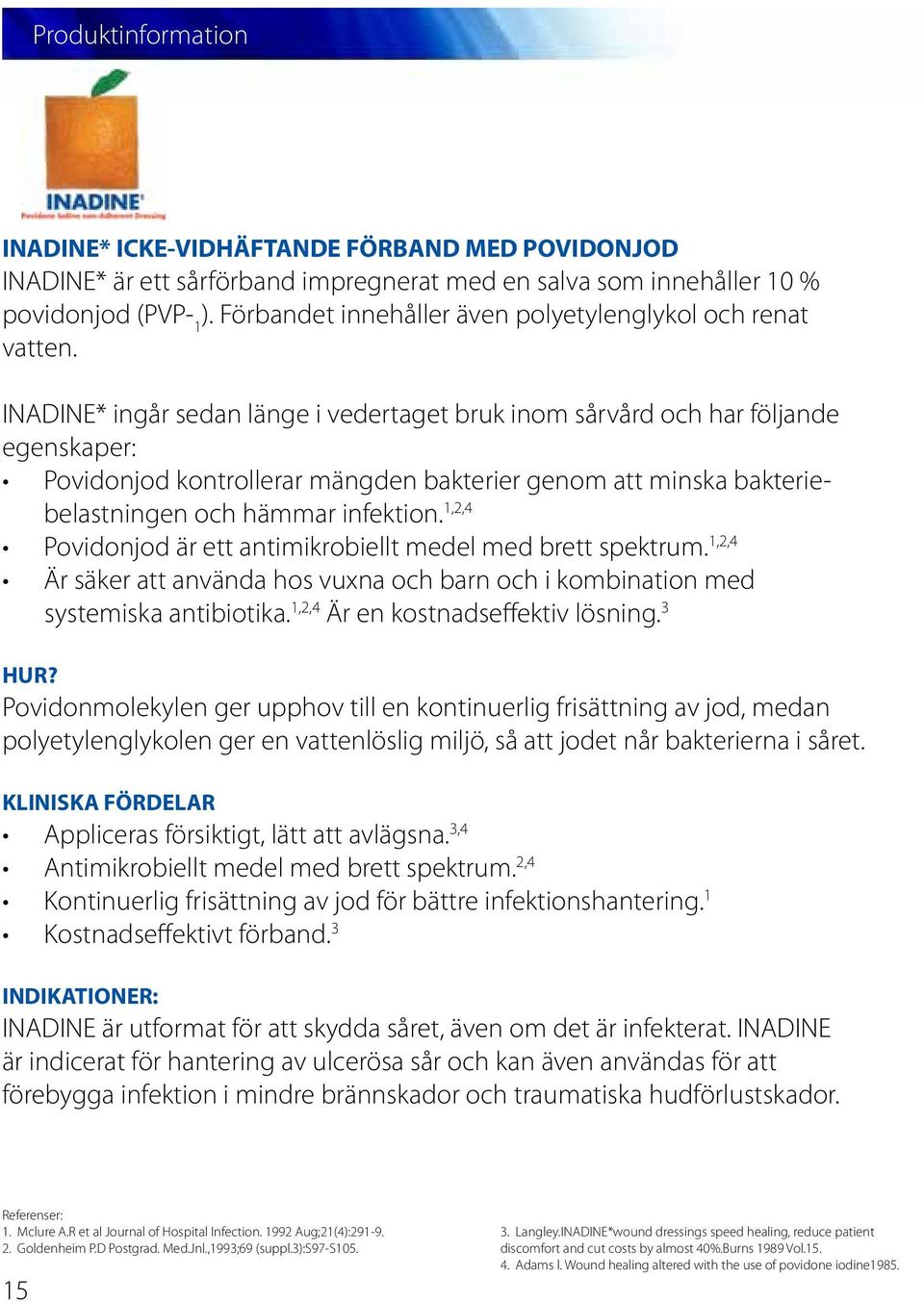 INADINE* ingår sedan länge i vedertaget bruk inom sårvård och har följande egenskaper: Povidonjod kontrollerar mängden bakterier genom att minska bakteriebelastningen och hämmar infektion.