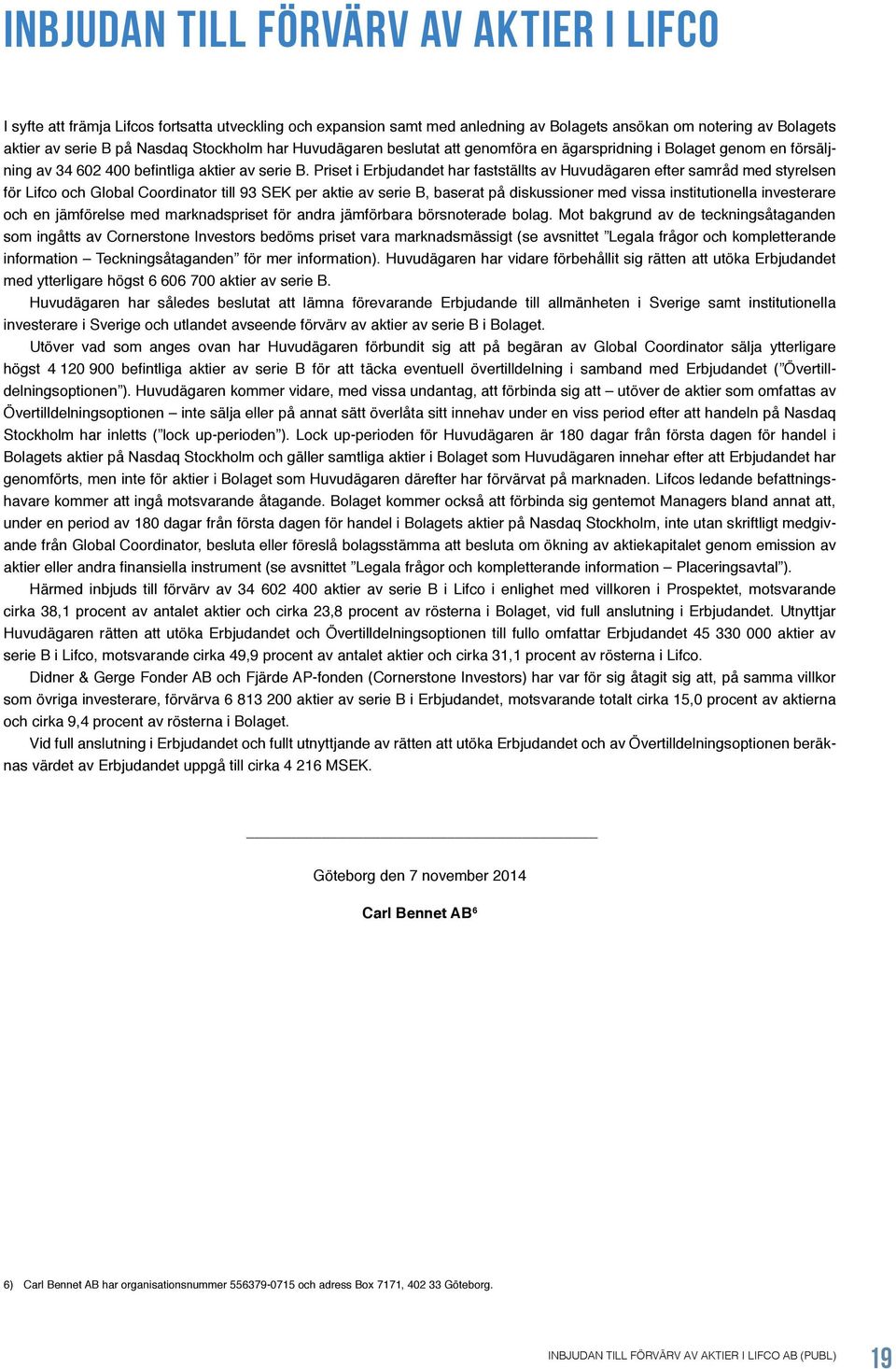 Priset i Erbjudandet har fastställts av Huvudägaren efter samråd med styrelsen för Lifco och Global Coordinator till 93 SEK per aktie av serie B, baserat på diskussioner med vissa institutionella