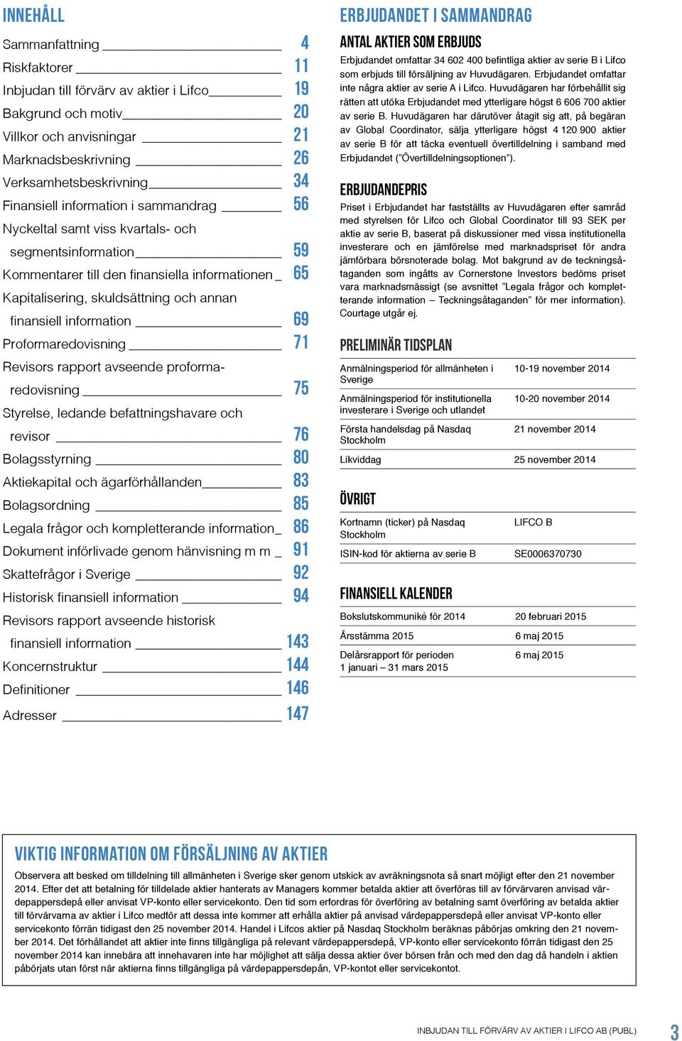 69 Proformaredovisning 71 Revisors rapport avseende proformaredovisning 75 Styrelse, ledande befattningshavare och revisor 76 Bolagsstyrning 80 Aktiekapital och ägarförhållanden 83 Bolagsordning 85