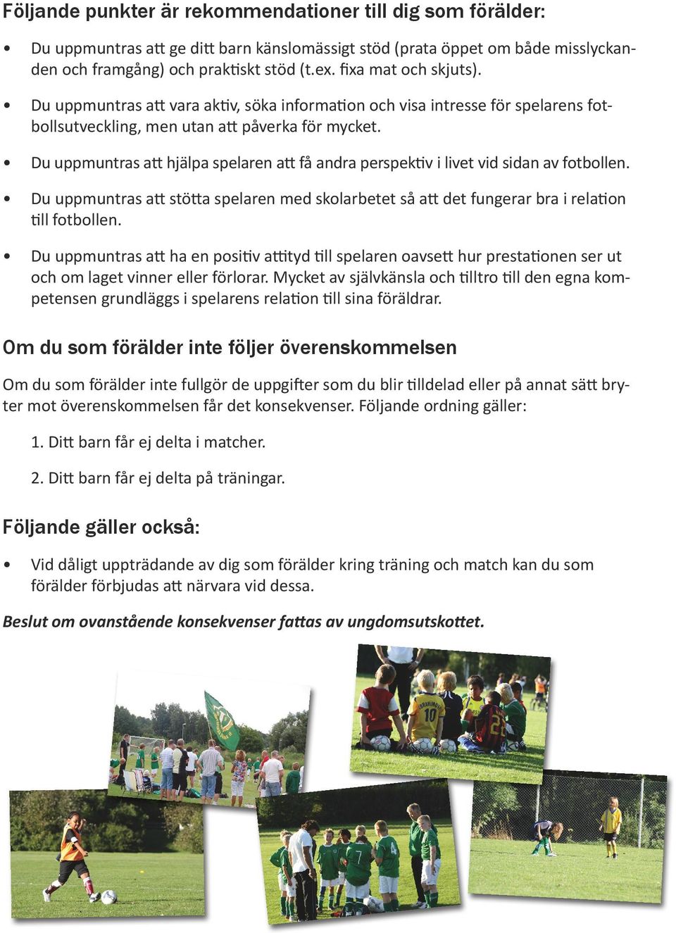 Du uppmuntras att hjälpa spelaren att få andra perspektiv i livet vid sidan av fotbollen. Du uppmuntras att stötta spelaren med skolarbetet så att det fungerar bra i relation till fotbollen.