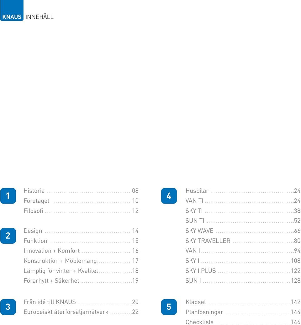 .................18 Förarhytt + Säkerhet... 19 SKY WAVE... 66 SKY TRAVELLER... 80 VAN I... 94 SKY I... 108 SKY I PLUS... 122 SUN I.