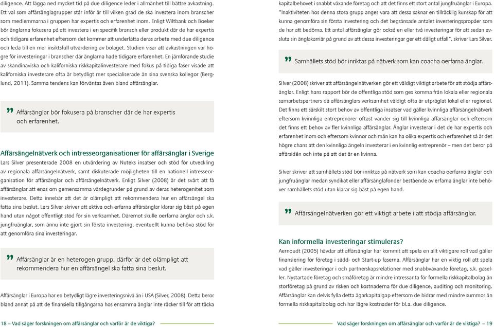 Enligt Wiltbank och Boeker bör änglarna fokusera på att investera i en specifik bransch eller produkt där de har expertis och tidigare erfarenhet eftersom det kommer att underlätta deras arbete med