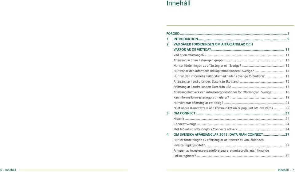 ... 13 Affärsänglar i andra länder: Data från Skottland... 15 Affärsänglar i andra länder: Data från USA... 17 Affärsängelnätverk och intresseorganisationer för affärsänglar i Sverige.