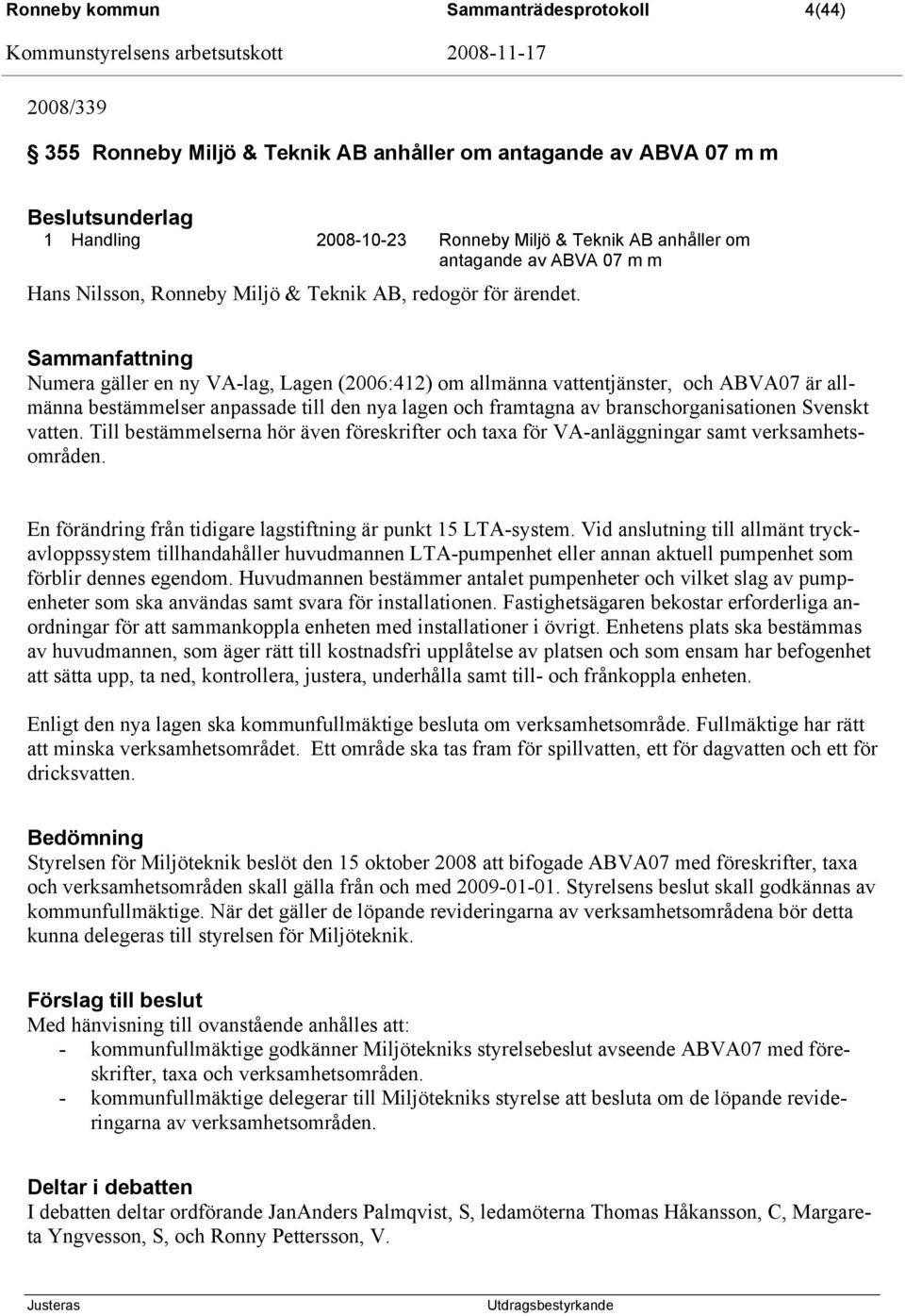 Sammanfattning Numera gäller en ny VA-lag, Lagen (2006:412) om allmänna vattentjänster, och ABVA07 är allmänna bestämmelser anpassade till den nya lagen och framtagna av branschorganisationen Svenskt