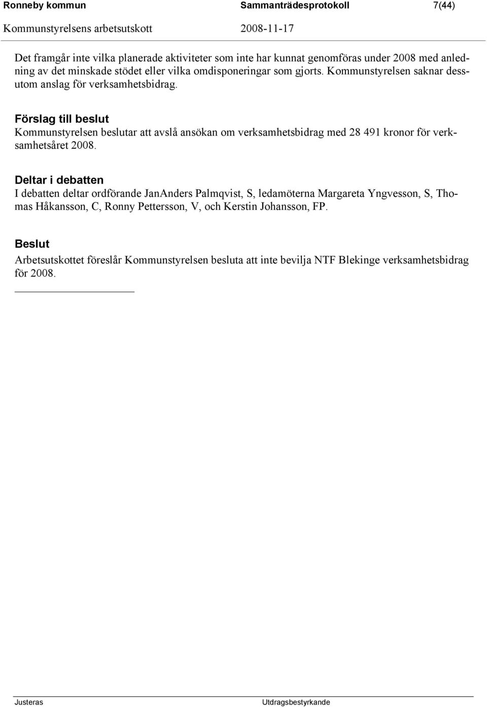 Förslag till beslut Kommunstyrelsen beslutar att avslå ansökan om verksamhetsbidrag med 28 491 kronor för verksamhetsåret 2008.