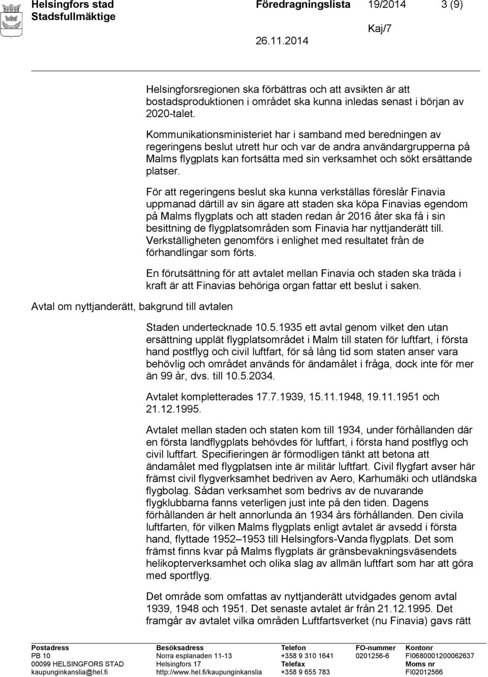 Kommunikationsministeriet har i samband med beredningen av regeringens beslut utrett hur och var de andra användargrupperna på Malms flygplats kan fortsätta med sin verksamhet och sökt ersättande