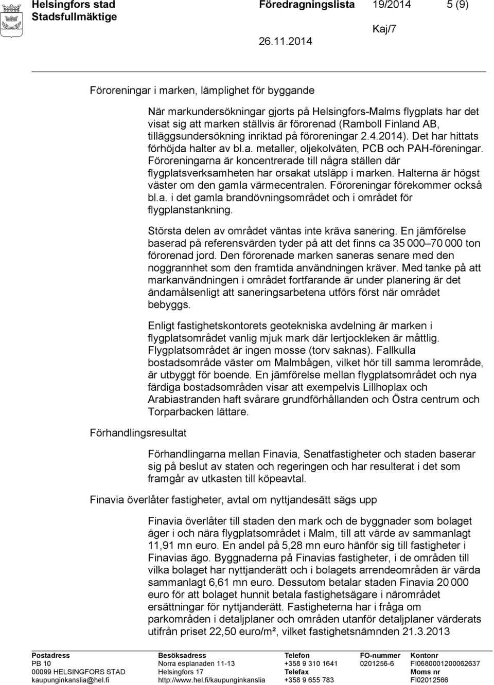 Föroreningarna är koncentrerade till några ställen där flygplatsverksamheten har orsakat utsläpp i marken. Halterna är högst väster om den gamla värmecentralen. Föroreningar förekommer också bl.a. i det gamla brandövningsområdet och i området för flygplanstankning.