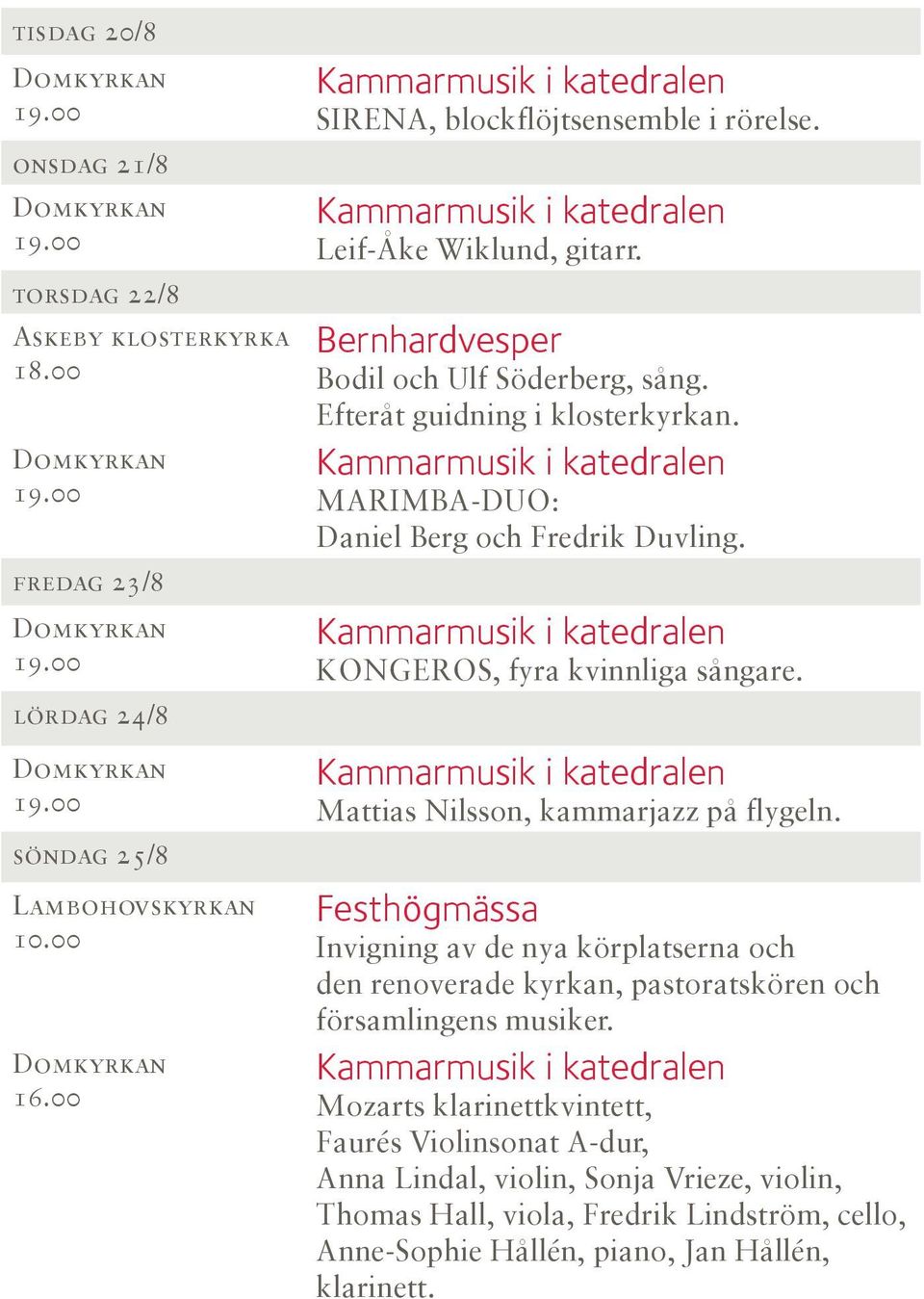 Kammarmusik i katedralen MARIMBA-DUO: Daniel Berg och Fredrik Duvling. Kammarmusik i katedralen KONGEROS, fyra kvinnliga sångare. Kammarmusik i katedralen Mattias Nilsson, kammarjazz på flygeln.