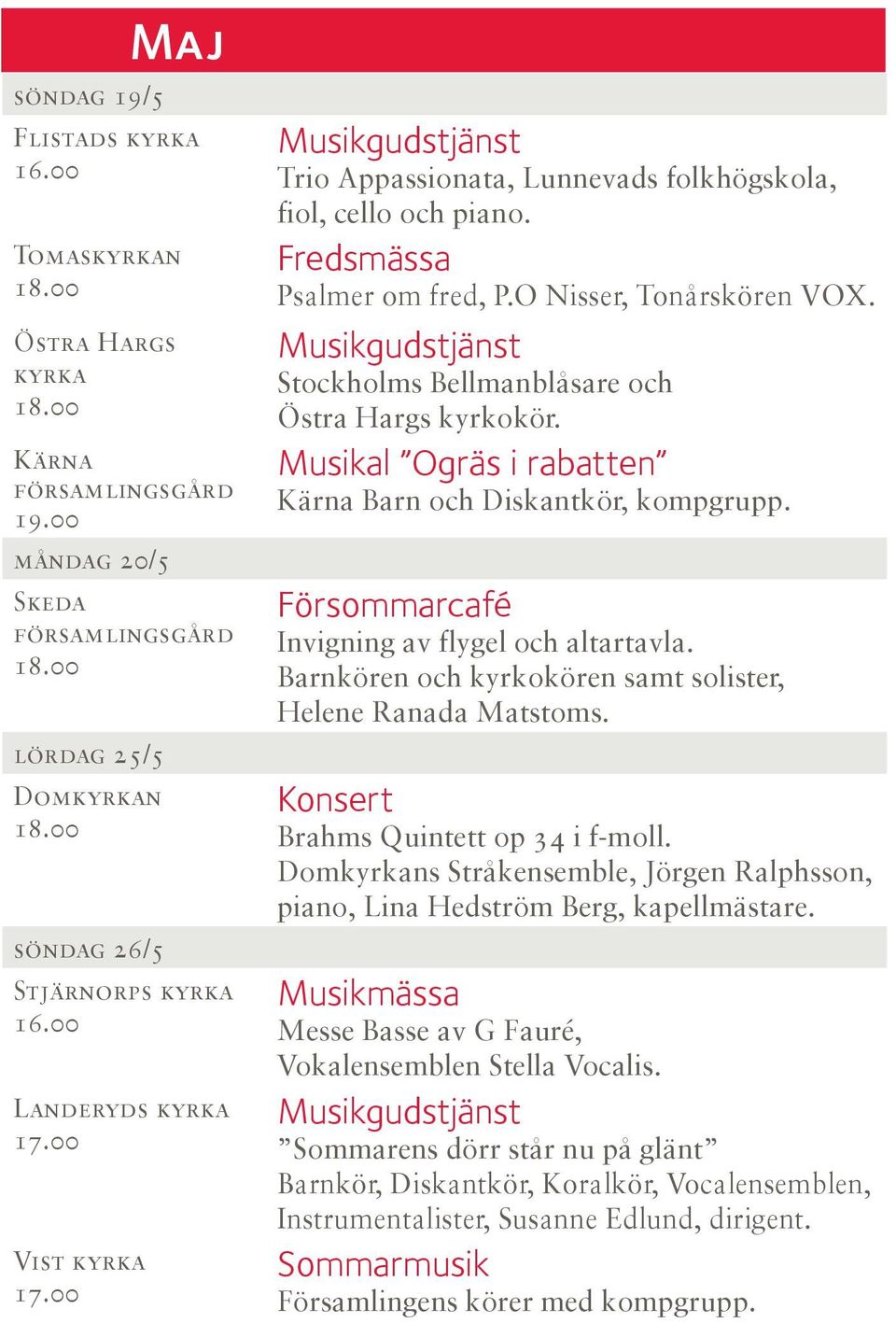 Stockholms Bellmanblåsare och Östra Hargs kyrkokör. Musikal Ogräs i rabatten Kärna Barn och Diskantkör, kompgrupp. Försommarcafé Invigning av flygel och altartavla.