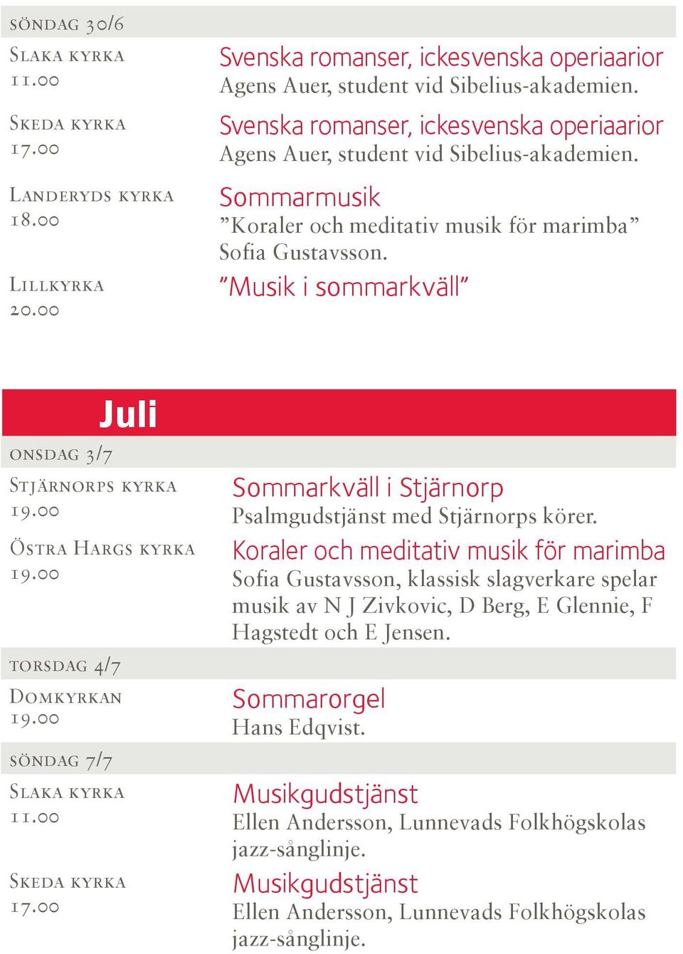 Musik i sommarkväll Juli onsdag 3/7 Stjärnorps kyrka Östra Hargs kyrka torsdag 4/7 söndag 7/7 Slaka kyrka 11.00 Sommarkväll i Stjärnorp Psalmgudstjänst med Stjärnorps körer.