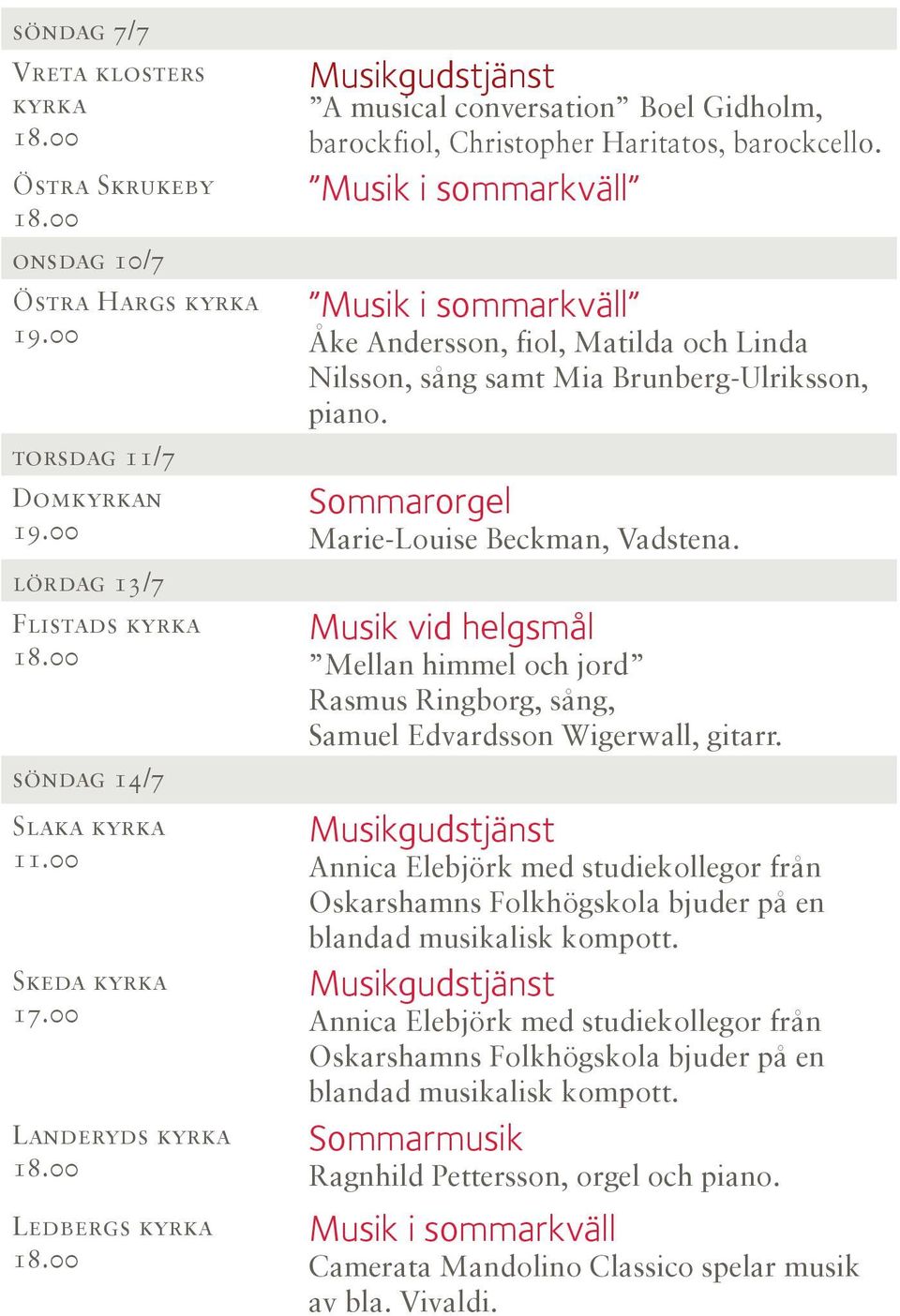 Musik i sommarkväll Musik i sommarkväll Åke Andersson, fiol, Matilda och Linda Nilsson, sång samt Mia Brunberg-Ulriksson, piano. Marie-Louise Beckman, Vadstena.