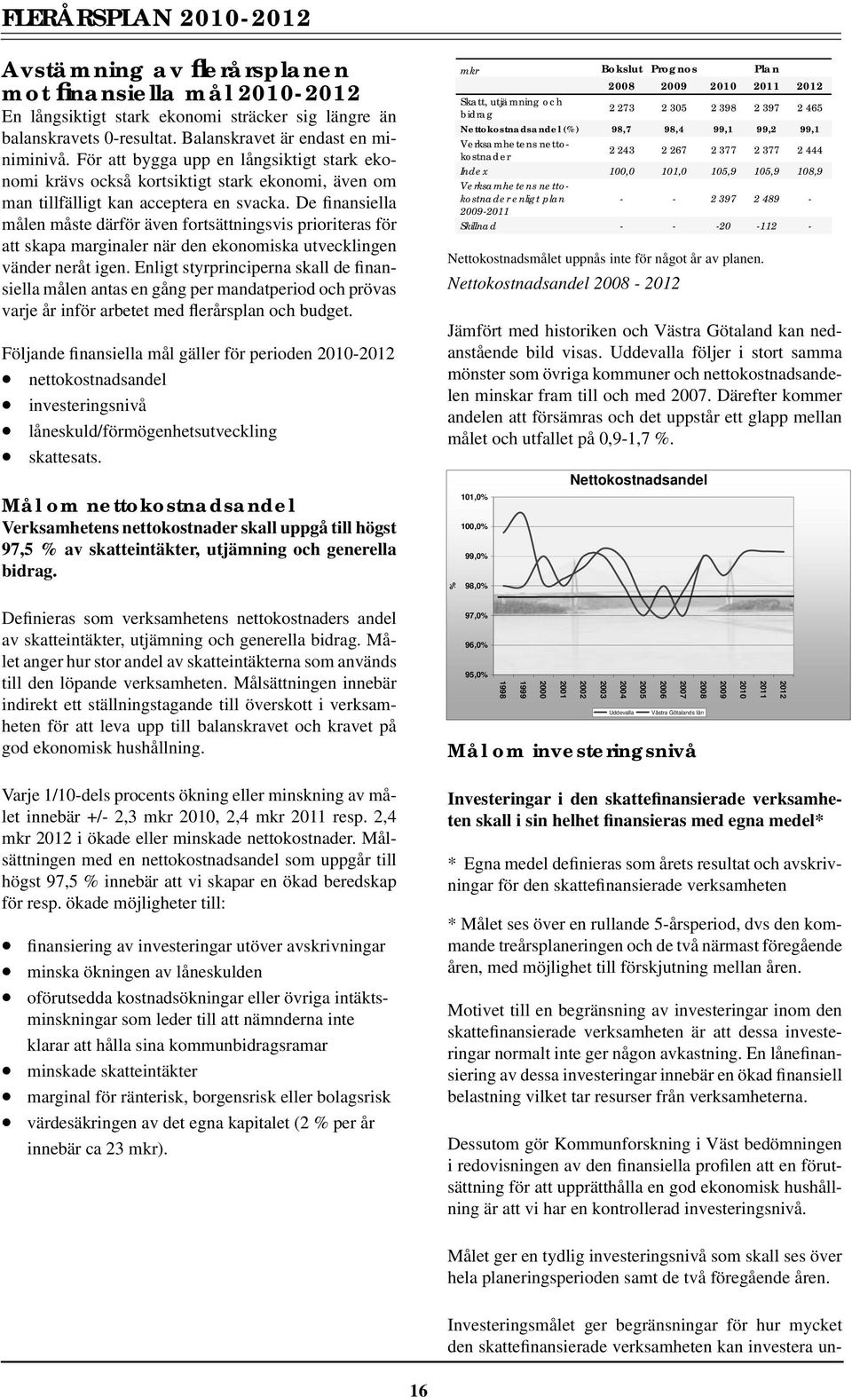 De finansiella målen måste därför även fortsättningsvis prioriteras för att skapa marginaler när den ekonomiska utvecklingen vänder neråt igen.