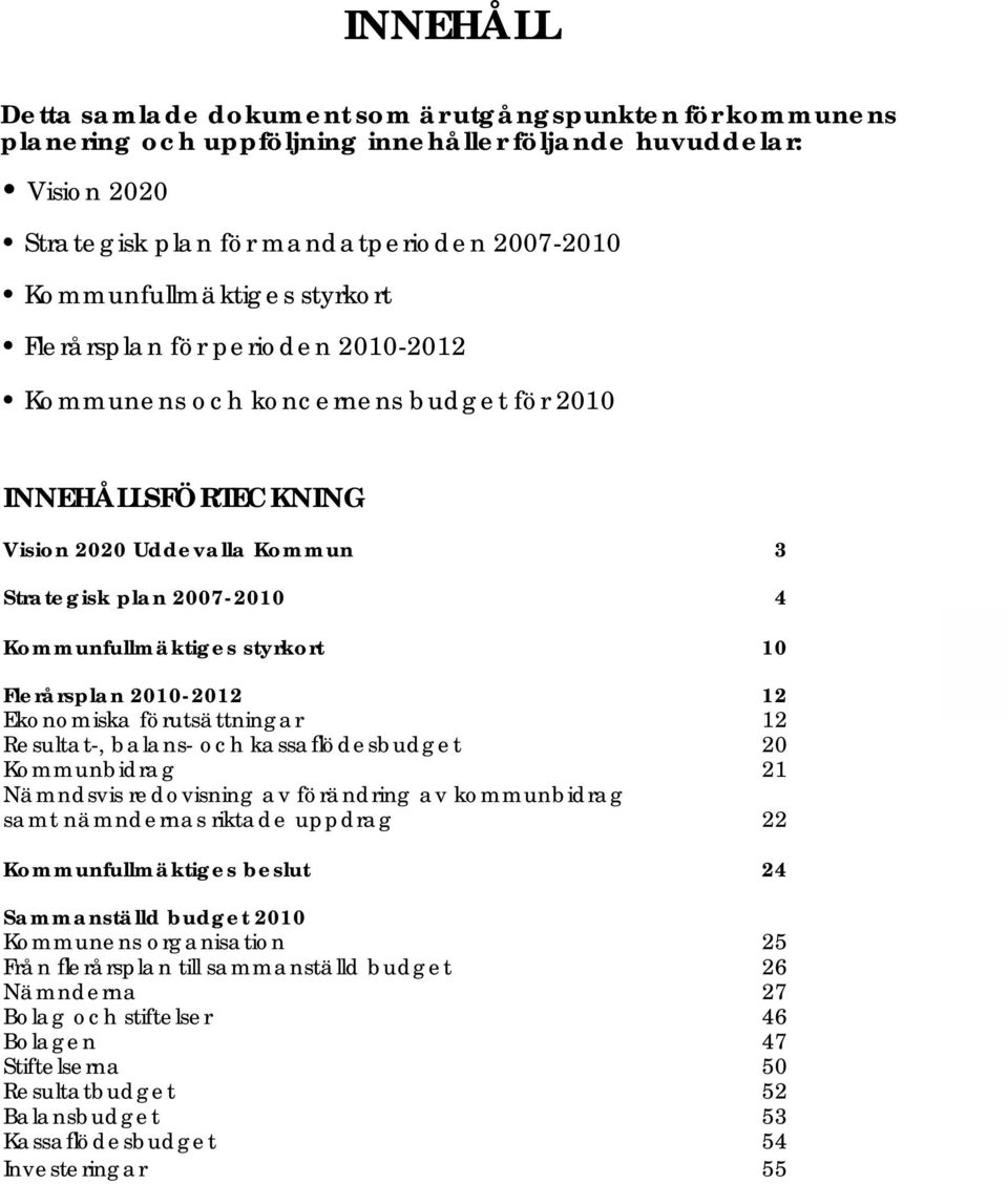 Kommunfullmäktiges styrkort 10 Flerårsplan 2010-2012 12 Ekonomiska förutsättningar 12 Resultat-, balans- och kassafl ödesbudget 20 Kommunbidrag 21 Nämndsvis redovisning av förändring av kommunbidrag