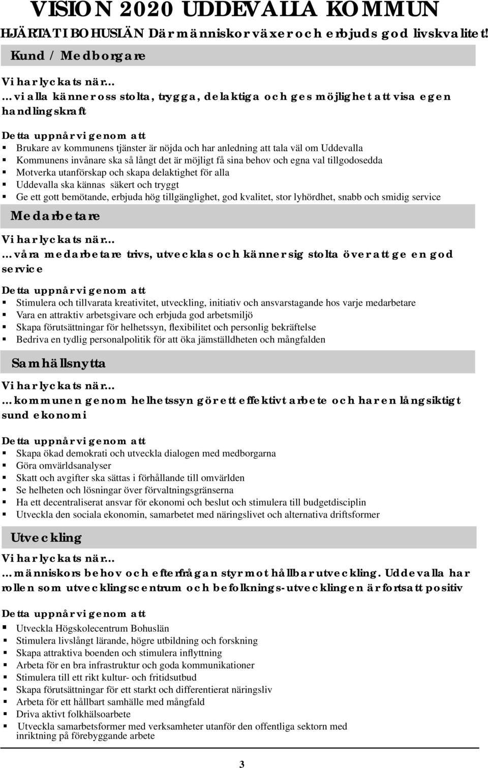 har anledning att tala väl om Uddevalla Kommunens invånare ska så långt det är möjligt få sina behov och egna val tillgodosedda Motverka utanförskap och skapa delaktighet för alla Uddevalla ska
