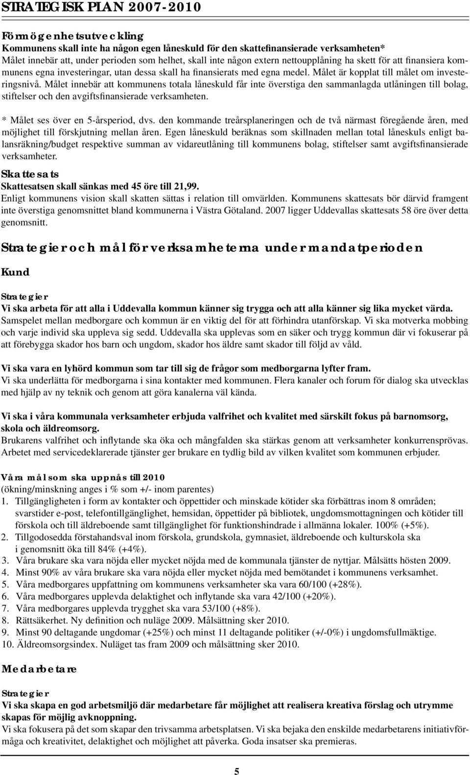 et innebär att kommunens totala låneskuld får inte överstiga den sammanlagda utlåningen till bolag, stiftelser och den avgiftsfinansierade verksamheten. * et ses över en 5-årsperiod, dvs.