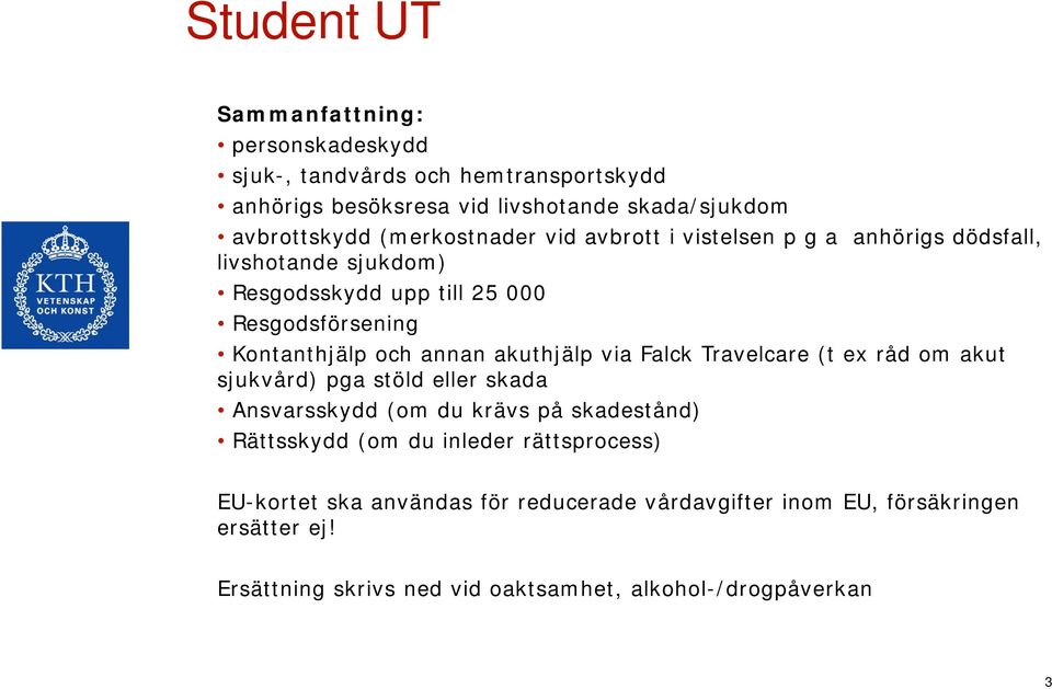 annan akuthjälp via Falck Travelcare (t ex råd om akut sjukvård) pga stöld eller skada Ansvarsskydd (om du krävs på skadestånd) Rättsskydd (om du