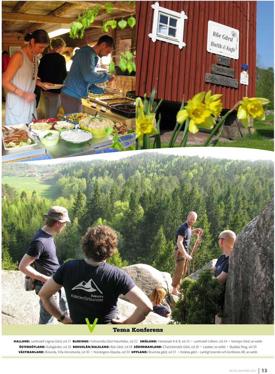 SÖDERMANLAND: Charlottendals Gård, sid 30 Lasätter, se webb Skyttåsa Skog, sid 30 VÄSTMANLAND: Bolunda, Villa Annorlunda, sid 30