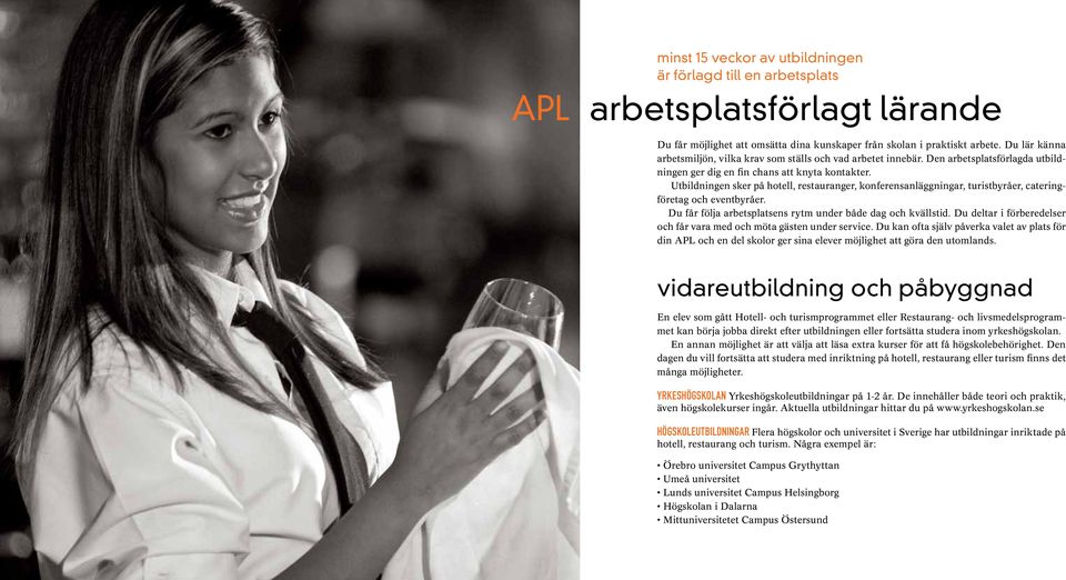 Utbildningen sker på hotell, restauranger, konferensanläggningar, turistbyråer, cateringföretag och eventbyråer. Du får följa arbetsplatsens rytm under både dag och kvällstid.