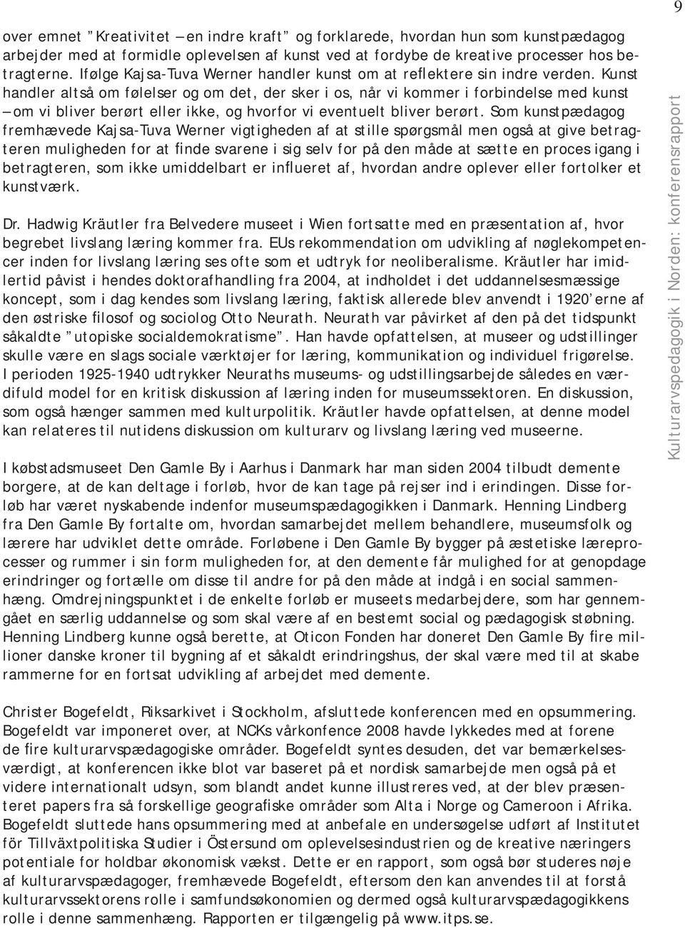 Kunst handler altså om følelser og om det, der sker i os, når vi kommer i forbindelse med kunst om vi bliver berørt eller ikke, og hvorfor vi eventuelt bliver berørt.