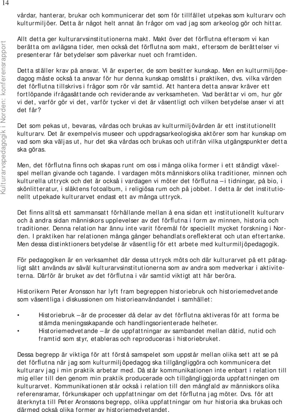 Makt över det förflutna eftersom vi kan berätta om avlägsna tider, men också det förflutna som makt, eftersom de berättelser vi presenterar får betydelser som påverkar nuet och framtiden.