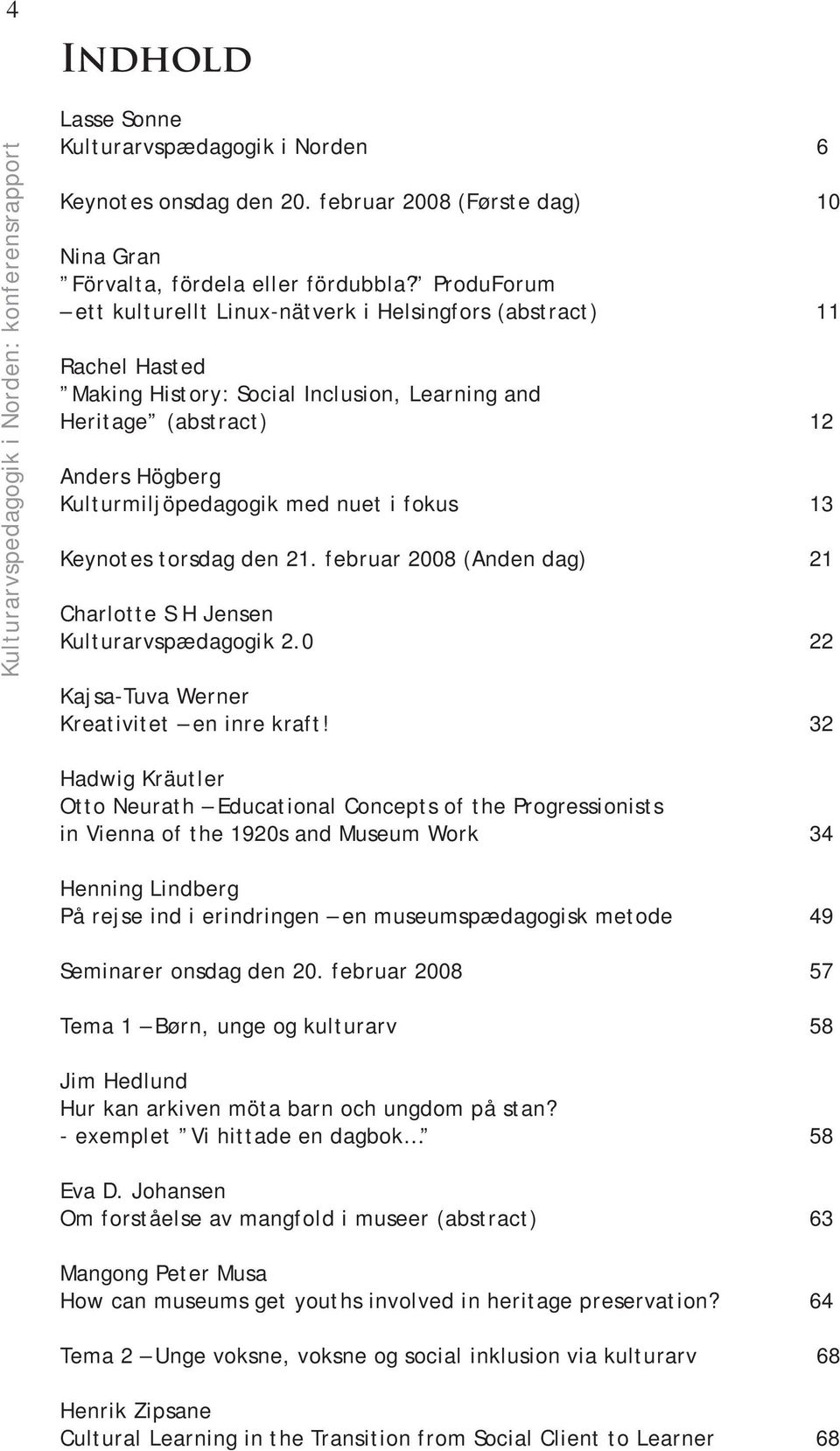 fokus 13 Keynotes torsdag den 21. februar 2008 (Anden dag) 21 Charlotte S H Jensen Kulturarvspædagogik 2.0 22 Kajsa-Tuva Werner Kreativitet en inre kraft!