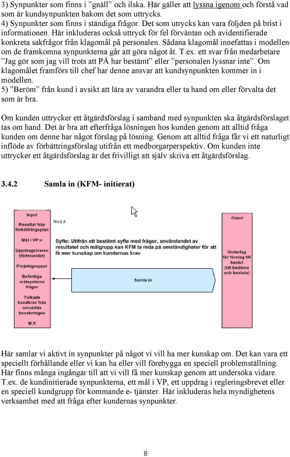 Sådana klagomål innefattas i modellen om de framkomna synpunkterna går att göra något åt. T.ex. ett svar från medarbetare Jag gör som jag vill trots att PÄ har bestämt eller personalen lyssnar inte.