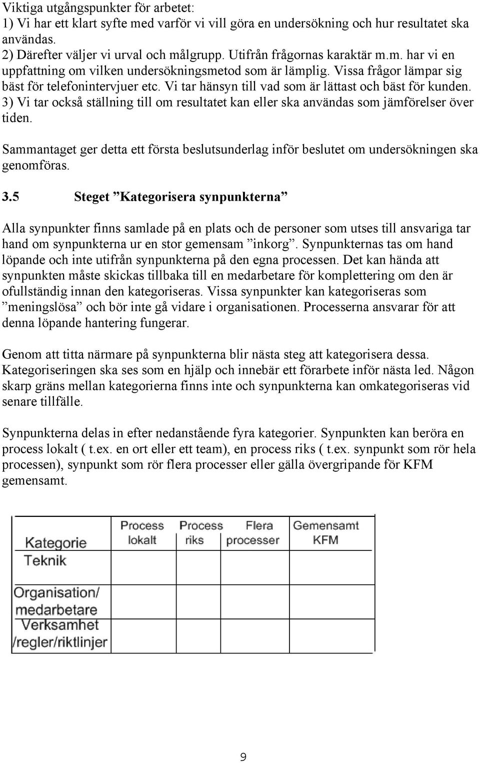 Vi tar hänsyn till vad som är lättast och bäst för kunden. 3) Vi tar också ställning till om resultatet kan eller ska användas som jämförelser över tiden.